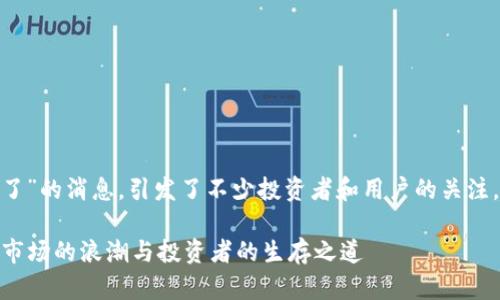 關(guān)于“tokenim的幣下架了”的消息，引發(fā)了不少投資者和用戶的關(guān)注。以下是相關(guān)的內(nèi)容介紹：

### Tokenim幣下架：市場(chǎng)的浪潮與投資者的生存之道