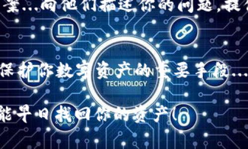 在使用Tokenim等加密貨幣錢包時，用戶可能會遇到找不到錢包的情況，這常常會讓人感到困惑和焦慮。以下是一些可能的原因和解決方案，幫助你找回遺失的錢包。

1. 錢包地址錯誤
首先，確保你輸入的錢包地址是正確的...這真的非常重要。很多時候，我們會因為一個小的拼寫錯誤而讓錢包無法識別。如果你手動輸入了地址，請仔細(xì)核對，有時候簡單的復(fù)制粘貼會更安全。如果是通過二維碼掃描，請檢查二維碼的清晰度，確保沒有遺漏任何信息。

2. 網(wǎng)絡(luò)連接問題
有時候，網(wǎng)絡(luò)連接不穩(wěn)定也可能導(dǎo)致錢包無法加載或顯示錯誤信息。確保你的設(shè)備連接到一個穩(wěn)定的網(wǎng)絡(luò)...嘗試切換到Wi-Fi或者重新啟動你的路由器，有時候這些簡單的步驟就能解決問題。

3. 錢包軟件未更新
像Tokenim這樣的加密錢包會定期發(fā)布更新，以確保安全性和功能正常。如果你的應(yīng)用沒有更新到最新版本，可能會導(dǎo)致一些功能無法使用。定期檢查你的應(yīng)用商店，確保你獲得了最新版本...這樣可以避免很多不必要的問題。

4. 賬戶丟失或信息忘記
如果你之前創(chuàng)建錢包時并沒有記錄恢復(fù)短語或私鑰，那么找回錢包就會變得困難。通常，錢包提供了一個恢復(fù)短語，用于在新設(shè)備上恢復(fù)賬戶。如果你忘記了這些信息，幾乎是不可能找回已經(jīng)丟失的數(shù)字資產(chǎn)...這也是為什么我們總是強(qiáng)調(diào)安全備份的重要性。

5. 錢包被盜或黑客攻擊
不幸的是，加密貨幣生態(tài)系統(tǒng)也不乏黑客攻擊的發(fā)生。如果你懷疑自己的錢包可能受到攻擊，盡快采取措施，比如切換到更安全的錢包，或者使用硬件錢包來增強(qiáng)安全性。記得觀察交易記錄，如果發(fā)現(xiàn)任何可疑活動，立即采取措施保護(hù)資產(chǎn)...安全永遠(yuǎn)是第一位的。

6. 聯(lián)系客服
如果經(jīng)過以上步驟仍然無法找到錢包，不妨嘗試聯(lián)系Tokenim的客服團(tuán)隊。他們通常會提供更加專業(yè)的支持和解決方案...向他們描述你的問題，提供可能的細(xì)節(jié)，有助于加快解決問題的速度。

7. 預(yù)防措施
最后，不妨考慮一些日常的預(yù)防措施，以確保錢包安全。定期備份恢復(fù)短語，使用復(fù)雜的密碼，啟用兩步驗證，這些都是保護(hù)你數(shù)字資產(chǎn)的重要手段...天氣變化無常，但你的資產(chǎn)安全不應(yīng)該受到影響。

總之，遇到找不到錢包的情況時，不必驚慌...仔細(xì)排查問題，通常都能找到解決方案。保持冷靜，遵循上述建議，期望你能早日找回你的資產(chǎn)！