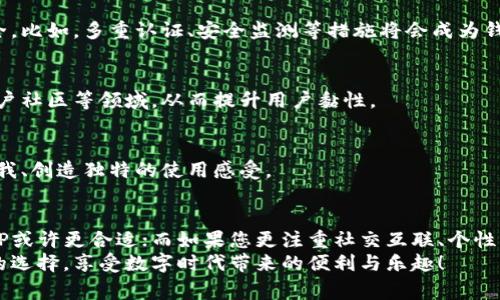 關(guān)于“錢包TP和IM哪個好用些”，這是一個頗具爭議性的話題，消費者對于錢包的選擇往往基于自己的使用習慣、需求以及對功能的偏好。在此，我們將從多個角度對這兩個錢包進行深入分析，希望能夠為您的選擇提供一些有價值的參考。

1. 錢包TP和IM的基本介紹
錢包TP和IM都是在市場上較為流行的數(shù)字錢包應(yīng)用，各自的設(shè)計和功能特性吸引了大量用戶。錢包TP大多側(cè)重于用戶的交易體驗，尤其是在支付的快捷性上；而IM錢包則可能在社交互動與用戶界面上表現(xiàn)得更為出色。接下來，我們將對這兩個錢包的核心功能進行詳細比較。

2. 功能比較：核心差異與優(yōu)劣勢
當我們談到一個錢包的“好用”程度時，往往涉及到賬戶管理、交易安全、便捷性等幾個重要方面。

h42.1 賬戶管理/h4
錢包TP通常在賬戶管理上提供了一些比較的功能—并且可實時監(jiān)控余額、交易記錄等。這一點對于許多只想要一個快速、簡便的支付方式的用戶來說，是相當不錯的體驗。
相對而言，IM錢包則在賬戶管理上可能更傾向于提供更多的個性化設(shè)置，例如：自定義界面、快捷支付設(shè)置等功能，給用戶提供了更多的選擇余地。這種個性化的設(shè)計尤其適合年輕用戶，他們往往更喜歡隨心所欲的操作體驗。

h42.2 交易安全/h4
在數(shù)字錢包行業(yè)，交易安全無疑是最為重要的考量之一。錢包TP在安全性方面通常會采用多重加密、指紋識別等技術(shù)，確保用戶資金的安全。而IM的錢包也在積極引入先進的安全技術(shù)—包括雙重認證與實名驗證，努力提升使用安全性。
不過，安全性并不僅僅取決于技術(shù)的先進程度，用戶的安全意識同樣重要。比如，在使用任何互聯(lián)網(wǎng)金融產(chǎn)品時，不可隨意分享個人信息、密碼等。

h42.3 便捷性/h4
便捷性是錢包選擇中不可忽視的因素。TP錢包的支付流程往往較為簡單，用戶只需幾步便能完成支付，這對于那些追求效率的用戶來說無疑是一個加分項。
然而，IM錢包在提供便捷性的同時，可能在多種社交功能中增加一些復雜性。例如，用戶在進行支付時，可能還會涉及到與朋友的互動、分享，這使得IM錢包不僅是一個支付工具，也是一個社交平臺。

3. 用戶體驗與口碑
用戶體驗往往決定一款產(chǎn)品的市場表現(xiàn)。無論是錢包TP還是IM，其用戶反饋都呈現(xiàn)出十分多元化的狀態(tài)。TP的用戶一般認為它的支付體驗非常順暢，同時對于界面的簡潔性給予了高度評價。而IM則受到喜歡社交的年輕用戶的歡迎，同時其界面設(shè)計和互動功能也得到了廣泛好評。
當然，也有用戶對這兩個錢包提出了一些批評，尤其是在功能的深度和復雜性上。這就引發(fā)了一個問題：究竟是哪一款錢包更符合您的日常需求呢？

4. 如何選擇適合自己的錢包
那么，當我們在選擇錢包時，應(yīng)該考慮哪些因素呢？以下幾個方面或許能幫助您做出更明確的決定。

h44.1 主要使用場景/h4
首先，您需要明確自己打算使用錢包的主要場景。若您常常進行快速支付、購物，那么TP錢包或許會更好；而如果您希望實現(xiàn)支付與社交的雙重功能，IM錢包或許更適合。

h44.2 功能需求/h4
其次，您可以列出自己對錢包的核心需求，比如交易速度、安全性、是否支持特定的支付方式等，比較這兩個錢包的功能是否能完全滿足您的需求。

h44.3 用戶反饋/h4
最后，不妨參考一下其他用戶的反饋，看他們在使用這兩個錢包時的真實體驗，尤其是針對您關(guān)注的功能點。

5. 未來趨勢：數(shù)字錢包的發(fā)展方向
隨著區(qū)塊鏈技術(shù)的不斷發(fā)展，和數(shù)字貨幣逐漸普及，數(shù)字錢包的市場也在悄然發(fā)生變化。未來的錢包會如何發(fā)展？以下幾點是我們可以預見的趨勢：

h45.1 更高的安全性/h4
隨著網(wǎng)絡(luò)安全威脅的增加，錢包的安全性將持續(xù)成為關(guān)注的焦點，開發(fā)者們必將投入更多資源來確保用戶資金的安全。比如，多重認證、安全監(jiān)測等措施將會成為錢包的基本配置。

h45.2 更強的社交屬性/h4
社交元素的整合可能會是數(shù)字錢包發(fā)展的又一潮流。除了傳統(tǒng)的支付功能外，錢包將可能進一步拓展到社交互動、用戶社區(qū)等領(lǐng)域，從而提升用戶黏性。

h45.3 個性化的體驗/h4
在未來，個性化的用戶體驗將會是錢包設(shè)計的一大趨勢。用戶不僅希望錢包能滿足基本需求，更渴望通過錢包體現(xiàn)自我、創(chuàng)造獨特的使用感受。

6. 總結(jié)與建議
錢包TP與IM的選擇并無絕對的答案，關(guān)鍵在于您個人的需求和使用習慣。如果您傾向于簡單、直觀的支付體驗，錢包TP或許更合適；而如果您更注重社交互聯(lián)、個性化的體驗，IM錢包可能是更佳的選擇。
無論選擇哪款錢包，保護好自己個人信息與安全意識都是使用數(shù)字錢包的核心。希望這篇文章能夠幫助您做出明智的選擇，享受數(shù)字時代帶來的便利與樂趣！