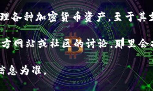 截至我最后的知識(shí)更新，Tokenim 錢包是一個(gè)多幣種數(shù)字錢包，主要用于存儲(chǔ)和管理各種加密貨幣資產(chǎn)。至于其支持的具體功能和幣種，通常在錢包的官方網(wǎng)站或相關(guān)文檔中可以找到最新的信息。

如果你關(guān)心的是 Tokenim 錢包是否支持某種特定的加密貨幣，建議直接查看其官方網(wǎng)站或社區(qū)的討論，那里會(huì)提供最新的支持信息和更新。

請(qǐng)注意，數(shù)字錢包的功能和支持的幣種會(huì)隨著市場(chǎng)的發(fā)展而變化，因此始終以官方信息為準(zhǔn)。