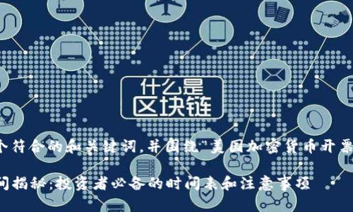 在此文本中，我將為您提供一個符合的和關鍵詞，并圍繞“美國加密貨幣開票時間”這一主題進行詳細介紹。

2023年美國加密貨幣開票時間揭秘：投資者必備的時間表和注意事項