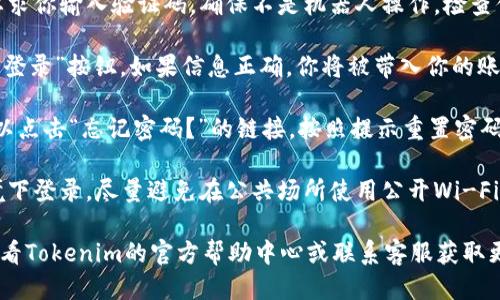 要登錄Tokenim（如果指的是某個(gè)特定的token相關(guān)平臺(tái)或者應(yīng)用），一般可以按照以下步驟進(jìn)行：

1. **訪問官網(wǎng)**：首先，打開Tokenim的官方網(wǎng)站或者下載相應(yīng)的應(yīng)用程序。

2. **查找登錄入口**：在主頁上，通常會(huì)有一個(gè)“登錄”或者“Sign In”的按鈕或鏈接。點(diǎn)擊進(jìn)入。

3. **輸入賬號(hào)信息**：在登錄頁面，你需要輸入你的賬號(hào)信息。這通常包括：
   - **郵箱地址**：與你的Tokenim賬戶關(guān)聯(lián)的郵箱。
   - **密碼**：你在注冊時(shí)設(shè)定的密碼。

4. **驗(yàn)證碼（如有）**：一些平臺(tái)可能會(huì)要求你輸入驗(yàn)證碼，確保不是機(jī)器人操作。檢查你的郵箱，也可能會(huì)收到確認(rèn)登錄的郵件。

5. **點(diǎn)擊登錄**：確認(rèn)輸入無誤后，點(diǎn)擊“登錄”按鈕。如果信息正確，你將被帶入你的賬戶頁面。

6. **密碼重置**：如果你忘記了密碼，可以點(diǎn)擊“忘記密碼？”的鏈接，按照提示重置密碼。

7. **安全提示**：確保在安全的網(wǎng)絡(luò)環(huán)境下登錄，盡量避免在公共場所使用公開Wi-Fi進(jìn)行登錄，以防止信息泄露。

如果以上步驟沒有解決你的問題，建議查看Tokenim的官方幫助中心或聯(lián)系客服獲取更多支持。