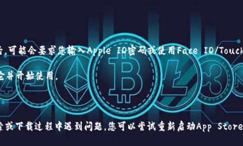 要在iPhone上下載Tokenim，您可以按照以下步驟操作：

1. **打開App Store**：在您的iPhone主屏幕上找到并打開“App Store”應(yīng)用。

2. **搜索Tokenim**：在App Store的搜索欄中，輸入“Tokenim”并點(diǎn)擊搜索。

3. **選擇應(yīng)用程序**：在搜索結(jié)果中找到Tokenim應(yīng)用，點(diǎn)擊以查看詳細(xì)信息。

4. **下載應(yīng)用**：如果您的設(shè)備支持該應(yīng)用，您會(huì)看到一個(gè)“獲取”或“下載”按鈕。點(diǎn)擊它后，可能會(huì)要求您輸入Apple ID密碼或使用Face ID/Touch ID進(jìn)行驗(yàn)證。

5. **安裝應(yīng)用**：應(yīng)用下載完成后，它將自動(dòng)安裝在您的設(shè)備上，您可以在主屏幕上找到它并開始使用。

6. **注冊和登錄**：首次打開Tokenim時(shí)，您可能需要注冊新賬戶或使用已有賬戶登錄。

請注意，確保您的設(shè)備已連接到互聯(lián)網(wǎng)，并且您的iOS版本滿足Tokenim的要求。如果在搜索或下載過程中遇到問題，您可以嘗試重新啟動(dòng)App Store或您的設(shè)備。如果Tokenim在您所在地區(qū)不可用，您可能需要查看是否有其他類似的應(yīng)用。