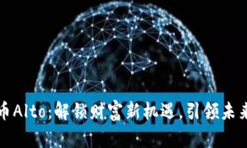 新加密貨幣Alto：解鎖財(cái)富新機(jī)遇，引領(lǐng)未來數(shù)字經(jīng)濟(jì)
