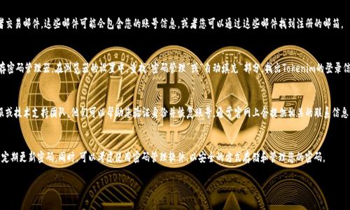 如果您忘記了Tokenim的賬號，可以嘗試以下幾種方法來找回或重置賬戶信息：

### 1. 重置密碼
大多數(shù)平臺都有忘記密碼的選項(xiàng)。您可以在登錄頁面找到“忘記密碼”或“找回賬號”的鏈接，通常需要您提供注冊時使用的郵箱地址。系統(tǒng)會發(fā)送一封含有重置密碼鏈接的電子郵件，您可以按照郵件中的指示來重置密碼。

### 2. 郵件確認(rèn)
檢查您的電子郵件，尋找任何來自Tokenim的注冊確認(rèn)郵件或者交易郵件，這些郵件可能會包含您的賬號信息，或者您可以通過這些郵件找到注冊的郵箱。

### 3. 查找賬號信息
如果您曾經(jīng)將賬號信息保存在瀏覽器中，可以查看瀏覽器的保存密碼管理器。在瀏覽器的設(shè)置中，查找“密碼管理”或“自動填充”部分，找出Tokenim的登錄信息。

### 4. 聯(lián)系技術(shù)支持
如果以上方法都無法解決問題，建議您直接聯(lián)系Tokenim的客服或技術(shù)支持團(tuán)隊(duì)。他們可以幫助您驗(yàn)證身份并恢復(fù)賬號。通常官網(wǎng)上會提供相關(guān)的聯(lián)系信息，如郵箱支持或在線聊天功能。

### 5. 保留賬號信息
為防止未來再次出現(xiàn)類似問題，記得記錄下您的賬號信息，并且定期更新密碼。同時，可以考慮使用密碼管理軟件，以安全的方式存儲和管理您的密碼。

如果有其他的問題或者需要更深入的幫助，隨時可以問我！
