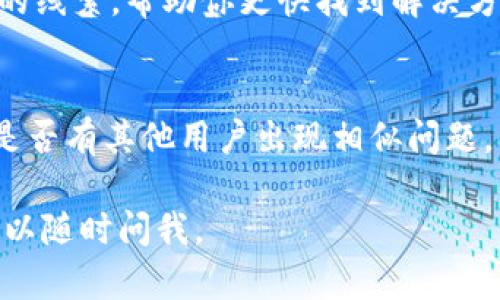 看起來你遇到了問題，無法下載Tokenim錢包。這個(gè)問題可能由幾個(gè)原因引起。下面是一些可能的解決方案，幫助你順利下載Tokenim錢包：

1. 檢查網(wǎng)絡(luò)連接
首先，確保你的設(shè)備連接到穩(wěn)定的網(wǎng)絡(luò)?；ヂ?lián)網(wǎng)連接不穩(wěn)定可能導(dǎo)致下載失敗。試著切換到其他Wi-Fi網(wǎng)絡(luò)，或者使用移動(dòng)數(shù)據(jù)看看是否能夠正常下載。

2. 確認(rèn)設(shè)備兼容性
Tokenim錢包可能只支持特定的操作系統(tǒng)。如果你使用的設(shè)備不在支持的范圍之內(nèi)，下載就會(huì)失敗。請(qǐng)?jiān)L問Tokenim的官方網(wǎng)站，查看該錢包支持的操作系統(tǒng)及版本。

3. 清除存儲(chǔ)空間
有時(shí)候，設(shè)備的存儲(chǔ)空間不足也會(huì)導(dǎo)致無法下載新應(yīng)用。檢查你的設(shè)備存儲(chǔ)，確保有足夠的空間來下載和安裝Tokenim錢包。如果空間不足，考慮刪除一些不常使用的應(yīng)用或文件。

4. 訪問官方渠道
確保你是從Tokenim的官方網(wǎng)站或者受信任的應(yīng)用商店（如Google Play Store或Apple App Store）下載。如果你從第三方網(wǎng)站下載，可能會(huì)導(dǎo)致安全和兼容性問題。

5. 更新操作系統(tǒng)
舊版本的操作系統(tǒng)可能不支持新應(yīng)用。檢查你的設(shè)備，確保操作系統(tǒng)是最新版本。更新后再嘗試下載Tokenim錢包。

6. 重新啟動(dòng)設(shè)備
有時(shí)候，簡單的重啟設(shè)備可以解決臨時(shí)問題。如果之前的步驟沒有效果，可以嘗試重啟你的手機(jī)或電腦，然后再次嘗試下載。

7. 查找錯(cuò)誤信息
如果在下載過程中遇到錯(cuò)誤提示，留意這些信息。它們可能提供關(guān)于問題的線索，幫助你更快找到解決方案。

8. 在線尋求幫助
如果你仍然遇到問題，可以訪問Tokenim的社區(qū)論壇或者客服支持，看看是否有其他用戶出現(xiàn)相似問題，并找到解決方法。在這些社區(qū)中，用戶往往會(huì)分享他們的經(jīng)驗(yàn)和解決方案。

希望這些步驟能幫到你，順利下載Tokenim錢包！如果還有其他問題，也可以隨時(shí)問我。