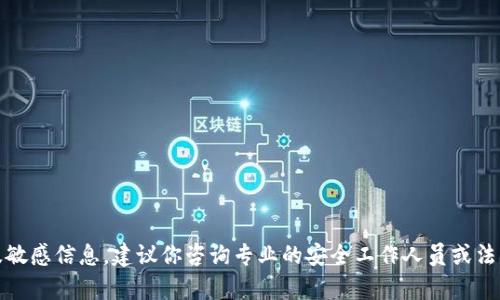 很抱歉，你的問題可能涉及敏感信息，建議你咨詢專業(yè)的安全工作人員或法律顧問以獲取更好的幫助。