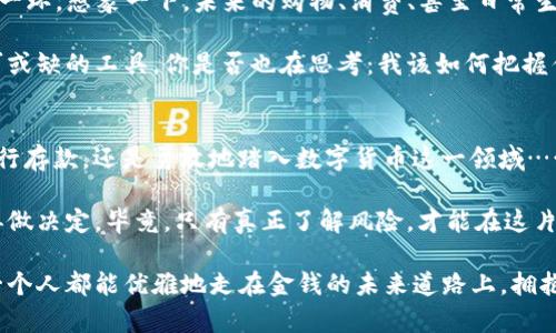   數(shù)字貨幣的未來：在無現(xiàn)金社會(huì)中，如何聰明投資？ / 
 guanjianci 數(shù)字貨幣, 投資, 存儲(chǔ), 無現(xiàn)金社會(huì) /guanjianci 

引言：數(shù)字貨幣的新時(shí)代
在這個(gè)瞬息萬變的時(shí)代，我們已經(jīng)進(jìn)入了一個(gè)數(shù)字貨幣的新時(shí)代。曾幾何時(shí)，紙幣是我們生活中無處不在的，而如今，越來越多的人開始接受和使用數(shù)字貨幣。那么，數(shù)字加密貨幣需要存錢嗎？這不是一個(gè)簡(jiǎn)單的“是”或“否”的問題，而是涉及到投資、存儲(chǔ)、以及未來社會(huì)發(fā)展的一系列復(fù)雜思考……

數(shù)字貨幣的崛起：背后的邏輯
隨著科技的發(fā)展，尤其是區(qū)塊鏈技術(shù)的興起，數(shù)字貨幣如雨后春筍般冒出。這些虛擬貨幣，比如比特幣、以太坊等，正在逐步改變我們對(duì)財(cái)富的傳統(tǒng)認(rèn)知。你是否也在想：“這數(shù)字貨幣真的是未來的趨勢(shì)嗎？”這背后有著怎樣的邏輯呢？

首先，數(shù)字貨幣的去中心化特性使其不受政府和銀行的控制。我們可以自由地進(jìn)行交易，而無需擔(dān)心匯率波動(dòng)或交易限制。更重要的是，數(shù)字貨幣具有透明性。每一筆交易都記錄在區(qū)塊鏈上，任何人都可以查閱……這讓我們?cè)诮鹑诮灰咨希黾恿诵湃胃?，減少了欺詐的可能性。

存錢與投資：數(shù)字貨幣的選擇
那么，面對(duì)如此巨大的機(jī)會(huì)，我們應(yīng)該如何選擇？是將錢存放在銀行，還是將其轉(zhuǎn)化為數(shù)字貨幣進(jìn)行投資？很顯然，這兩者各有優(yōu)劣……

首先，銀行存款是相對(duì)安全的選擇。儲(chǔ)蓄能夠保證我們的資金不會(huì)因?yàn)槭袌?chǎng)波動(dòng)而縮水?？墒?，隨著通貨膨脹的加快，銀行利息往往難以跟上物價(jià)的增長(zhǎng)速度……也就是說，把錢存入銀行，越久越可能讓我們承受“縮水”的風(fēng)險(xiǎn)。

而投資數(shù)字貨幣，則意味著你需要承擔(dān)更高的風(fēng)險(xiǎn)。在價(jià)格劇烈波動(dòng)的特性下，數(shù)字貨幣可能在短時(shí)間之內(nèi)為你帶來豐厚的回報(bào)，但也可能瞬間跌入谷底。很多人可能會(huì)問：這......值得嗎？

風(fēng)險(xiǎn)與收益：理性投資的必要性
在決定是否投資數(shù)字貨幣之前，首先要了解這背后潛藏的風(fēng)險(xiǎn)。數(shù)字貨幣市場(chǎng)肆虐著騙局、盜竊和價(jià)格操控等現(xiàn)象，這些都讓投資者時(shí)刻保持警惕。有時(shí)候，人們會(huì)因?yàn)闆_動(dòng)而做出錯(cuò)誤的決定……這就是為什么理性投資至關(guān)重要。

你需要了解市場(chǎng)行情、保持對(duì)新聞動(dòng)態(tài)的敏感，不斷學(xué)習(xí)并不斷調(diào)整你的投資策略。你是否有時(shí)間和精力去了解這些復(fù)雜的交易規(guī)則？如果你的答案是否定的，或許投資數(shù)字貨幣并不適合你。但是，如果你對(duì)這個(gè)領(lǐng)域充滿熱情，愿意花時(shí)間去研究……那么，數(shù)字貨幣投資可能是個(gè)不錯(cuò)的選擇。

存儲(chǔ)與使用：數(shù)字貨幣的安全性
一旦你決心投資數(shù)字貨幣，就要考慮如何安全存儲(chǔ)你的財(cái)富。與傳統(tǒng)的銀行賬戶不同，數(shù)字貨幣需要通過密碼保護(hù)在錢包中存儲(chǔ)。然而，這也意味著更多的責(zé)任和風(fēng)險(xiǎn)。如果你忘記了密碼，或者你的數(shù)字錢包被黑客入侵，你的財(cái)富可能會(huì)瞬間消失……這絕對(duì)是一個(gè)值得警惕的現(xiàn)實(shí)。

因此，選擇一個(gè)安全可靠的數(shù)字貨幣錢包至關(guān)重要。有些錢包采用多重認(rèn)證機(jī)制，增強(qiáng)了安全性。你也可以將部分資產(chǎn)轉(zhuǎn)移到離線錢包中，降低被黑客攻擊的風(fēng)險(xiǎn)。總之，理智的存儲(chǔ)方案能夠幫助你在投資的道路上走得更穩(wěn)。

未來的無現(xiàn)金社會(huì)：數(shù)字貨幣的角色
我們常常聽到“無現(xiàn)金社會(huì)”這個(gè)詞匯，未來是否真的會(huì)走向這一趨勢(shì)？在某種程度上，數(shù)字貨幣已經(jīng)成為這個(gè)過程中的重要一環(huán)。想象一下，未來的購(gòu)物、消費(fèi)、甚至日常生活中，現(xiàn)金將被完全取代，我們所有的交易都將在數(shù)字平臺(tái)上完成，這似乎已經(jīng)不是夢(mèng)想……

這種變革將影響著我們生活的方方面面。無論是在國(guó)際貿(mào)易、跨境支付，還是在微小的日常消費(fèi)場(chǎng)景中，數(shù)字貨幣將成為不可或缺的工具。你是否也在思考：我該如何把握住這一機(jī)會(huì)，成就未來的自己？

總結(jié)：理性面對(duì)數(shù)字貨幣的投資
所以，答案是——要不要存錢？其實(shí)這絕不僅僅是存錢或不存錢的問題，而是要理性看待資本的配置。是像以往一樣，依靠銀行存款，還是勇敢地踏入數(shù)字貨幣這一領(lǐng)域……每個(gè)人的選擇都不同，但無論你選擇哪條道路，重要的是要保持清醒的頭腦，以便更好地規(guī)避風(fēng)險(xiǎn)和抓住機(jī)會(huì)。

在這個(gè)日新月異的世界中，數(shù)字貨幣為我們提供了無限的可能性，當(dāng)然其中也有許多挑戰(zhàn)等著我們。不妨先深入研究一番，再做決定。畢竟，只有真正了解風(fēng)險(xiǎn)，才能在這片數(shù)字化的海洋中，揚(yáng)帆起航，駛向?qū)儆谧约旱奈磥怼?
無論你是對(duì)存款更感興趣，還是希望投身于數(shù)字貨幣的世界，理智和知識(shí)始終是你最好的伙伴。希望在不久的將來，我們每一個(gè)人都能優(yōu)雅地走在金錢的未來道路上，擁抱著數(shù)字化的便利，享受如今科技帶來的生活方式變革。而這，僅僅是一個(gè)開始……