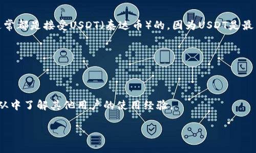 Tokenim是一個(gè)加密貨幣交易平臺(tái)，目前更為廣泛的加密貨幣交易所（如Binance、Coinbase等）通常都是接受USDT（泰達(dá)幣）的，因?yàn)閁SDT是最常用的穩(wěn)定幣之一，許多交易所都支持它。如果你想了解Tokenim是否接收USDT，以下是一些建議：

1. **訪問官方網(wǎng)站**：通常，交易所的官網(wǎng)會(huì)列出支持的交易對(duì)及使用的幣種，你可以直接查看。

2. **聯(lián)系客服**：如果在線資料不全面，聯(lián)系客服能得到最直接的信息。

3. **社區(qū)論壇和社交媒體**：很多加密貨幣相關(guān)的信息都會(huì)在社交媒體或者論壇中分享，你可以從中了解其他用戶的使用經(jīng)驗(yàn)。

如需進(jìn)一步信息，建議直接查看Tokenim的官方渠道確認(rèn)其當(dāng)前的支付和交易選項(xiàng)。