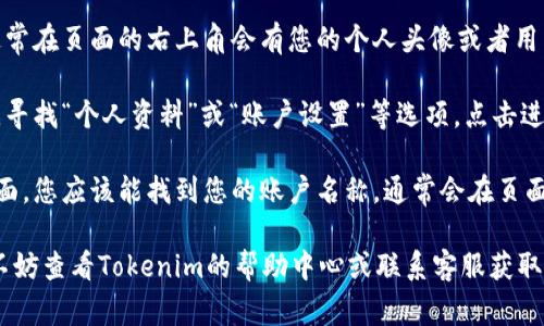 要查看您在Tokenim上的登錄賬戶(hù)名稱(chēng)，通?？梢园凑找韵虏襟E進(jìn)行：

1. **登錄您的賬戶(hù)**：首先，訪(fǎng)問(wèn)Tokenim的官方網(wǎng)站，輸入您的登錄信息以進(jìn)入您的賬戶(hù)。

2. **進(jìn)入個(gè)人設(shè)置**：成功登錄后，通常在頁(yè)面的右上角會(huì)有您的個(gè)人頭像或者用戶(hù)名，點(diǎn)擊它，您將看到一個(gè)下拉菜單。

3. **查看個(gè)人資料**：在下拉菜單中，尋找“個(gè)人資料”或“賬戶(hù)設(shè)置”等選項(xiàng)，點(diǎn)擊進(jìn)入。

4. **查看賬戶(hù)名稱(chēng)**：在個(gè)人資料頁(yè)面，您應(yīng)該能找到您的賬戶(hù)名稱(chēng)，通常會(huì)在頁(yè)面的顯著位置顯示。

如果您在操作過(guò)程中遇到任何問(wèn)題，不妨查看Tokenim的幫助中心或聯(lián)系客服獲取更多幫助。
