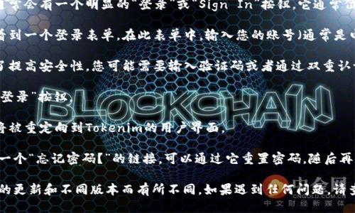 要登錄Tokenim，您可以按照以下步驟操作：

1. **訪問網站**：打開您的瀏覽器，輸入Tokenim官網的URL，并訪問該網站。

2. **找到登錄按鈕**：在網站的首頁上，通常會有一個明顯的“登錄”或“Sign In”按鈕。它通常位于頁面的右上角或中間部分。

3. **輸入憑據**：點擊登錄按鈕后，您將看到一個登錄表單。在此表單中，輸入您的賬號（通常是電子郵件或用戶名）和密碼。

4. **驗證碼（如適用）**：某些情況下，為了提高安全性，您可能需要輸入驗證碼或者通過雙重認證。

5. **點擊登錄**：確認輸入無誤后，點擊“登錄”按鈕。

6. **登錄成功**：如果您的憑據正確，您將被重定向到Tokenim的用戶界面。

如果您忘記密碼了，通常在登錄頁面會有一個“忘記密碼？”的鏈接，可以通過它重置密碼，隨后再嘗試登錄。

請注意，具體的登錄流程可能會因為網站的更新和不同版本而有所不同。如果遇到任何問題，請查閱Tokenim的官方支持文檔或聯系客服。