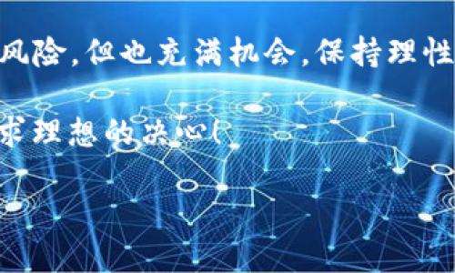 Tokenim公司的倒閉對投資者的影響與應對策略

在當前市場環(huán)境中，Tokenim公司的倒閉無疑引發(fā)了廣泛關注，消費者、投資者、行業(yè)專家紛紛討論其后果。那么，當這樣一個曾經(jīng)蓬勃發(fā)展的區(qū)塊鏈公司宣布破產(chǎn)時，我們應該如何應對呢？今天就讓我們一起深入探討這個話題，謀求戰(zhàn)略和應對的明智之道。

1. Tokenim的背景與市場情況

Tokenim作為一家區(qū)塊鏈技術公司，在其巔峰時期獲得了大量投資和公眾關注。它的項目包括創(chuàng)新的代幣經(jīng)濟體系和獨特的市場解決方案。很多投資者對其前景持樂觀態(tài)度，然而，隨著市場的變化，Tokenim逐漸遭遇諸多挑戰(zhàn)：競爭加劇、技術滯后以及資金鏈斷裂等問題最終導致了公司的倒閉…這是一個令人遺憾的消息。

2. 投資者的心理反應

當?shù)弥猅okenim的破產(chǎn)消息時，很多投資者可能會產(chǎn)生巨大的失落感，甚至是憤怒和不安。他們對自己的投資決策感到困惑，這種情緒實際上是十分正常的。然而，對于投資者而言，這并不是末日的終結——萬事皆有因果，理清投資思路至關重要。

3. 如何評估損失？

對于受影響的投資者來說，首先需要盡快明確自己的損失情況。通過查看投資組合，計算自己在Tokenim中的實際投資額以及所持代幣的價值，能幫助你更清晰地了解自己的經(jīng)濟狀況。此時，使用相關工具或請教專業(yè)人士以獲得一份全面的資產(chǎn)評估報告，也許是個不錯的選擇。

4. 心理調(diào)適與投資策略調(diào)整

面臨巨額損失，心理的調(diào)適非常重要。這時候可能會有很多人因為情緒波動而決定立刻拋售其他投資項目。然而，這種做法實際上可能會導致進一步的虧損。冷靜下來，認真分析自己的投資策略，考慮長期持有、深度研究行業(yè)趨勢，可能是更明智的做法。

5. 尋求法律援助的必要性

如果你在Tokenim投資的過程中遇到違反承諾的情況，例如虛假宣傳或信息不透明，你可能需要考慮尋求法律幫助。專業(yè)的律師可以幫助你評估自身權利和可能的追索措施，尤其是在涉及眾多投資者的集體訴訟情況下，專業(yè)意見顯得尤為重要...

6. 行業(yè)內(nèi)的教訓與未來展望

Tokenim的倒閉給了行業(yè)一個深刻的教訓——對于區(qū)塊鏈公司以及投資者來說，不可或缺的是真實透明的信息披露、合理的商業(yè)模式以及良好的風險管控。業(yè)界需要更多成功的例子做標桿，同時投資者也要提高風險意識，切勿盲目跟風。

7. 學會分散投資，降低風險

這一事件促使我們反思投資策略。在投資時，避免將所有資金集中在單一項目中是非常重要的。適度分散投資可以有效降低風險，不至于因一家公司的倒閉而造成毀滅性的打擊。在選擇項目時，除了技搏前景，還應關注其團隊背景、商業(yè)模型等多維因素。

8. 參與社區(qū)與信息交流

在動蕩的市場環(huán)境中，了解行業(yè)動態(tài)、參與社區(qū)討論是非常重要的。加入相關投資者的社群、論壇，交流看法、分享信息，可以幫助你獲取更多的見解，讓自己做出更加明智的決策……這不僅是對短期投資的把握，更是構建長期投資思維的重要方式之一。

9. 未來區(qū)塊鏈行業(yè)的發(fā)展方向

盡管Tokenim的倒閉成為行業(yè)警示，但這并不意味著區(qū)塊鏈行業(yè)的終結。反而是一個新的起點，推動了對合規(guī)性、透明度及風險管控的關注。隨著技術的不斷成熟，未來將有更多的優(yōu)秀項目涌現(xiàn)…要相信，真正的創(chuàng)新總能找到出路。

結語

面對Tokenim倒閉造成的影響，無論是作為投資者、消費者，還是行業(yè)從業(yè)者，我們都需要以積極的姿態(tài)看待問題，從中吸取教訓，調(diào)整策略。市場有風險，但也充滿機會。保持理性的判斷力與持續(xù)的學習能力，才能在未來的投資路上穩(wěn)健前行。

希望以上分析對你有所幫助。在這個充滿變化的市場中，保持冷靜、增強自己的思維能力是成功投資的關鍵…無論哪家公司倒閉，永遠不要放棄追求理想的決心！

Tokenim公司倒閉了怎么辦？應對策略與投資者反思