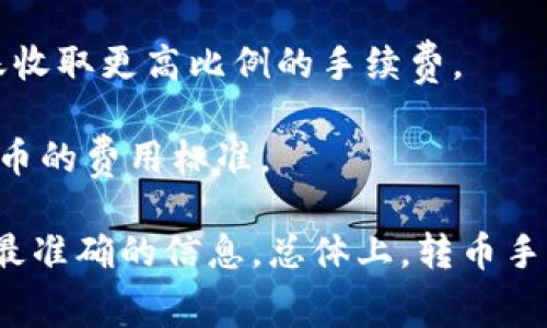 在進(jìn)行TokenIM的轉(zhuǎn)幣操作時(shí)，可能會涉及手續(xù)費(fèi)的問題。這一部分通常視具體的交易情況而定。一般來說，交易平臺在進(jìn)行轉(zhuǎn)幣時(shí)，都會收取一定的手續(xù)費(fèi)，包括但不限于以下幾個(gè)因素：

1. **區(qū)塊鏈?zhǔn)掷m(xù)費(fèi)**：大部分轉(zhuǎn)幣操作都是基于區(qū)塊鏈技術(shù)的，因此在進(jìn)行轉(zhuǎn)賬時(shí)，你需要支付區(qū)塊鏈確認(rèn)交易的手續(xù)費(fèi)。這一費(fèi)用通常由網(wǎng)絡(luò)的擁堵情況決定，也就是說，網(wǎng)絡(luò)越繁忙，手續(xù)費(fèi)可能就越高。

2. **平臺手續(xù)費(fèi)**：一些交易平臺可能會收取額外的服務(wù)費(fèi)，這取決于平臺的政策。在你具體操作之前，可以查看相關(guān)的費(fèi)用說明。

3. **轉(zhuǎn)幣數(shù)量**：有時(shí)候，轉(zhuǎn)幣的數(shù)量也會影響手續(xù)費(fèi)的高低。比如，有的平臺會對小額轉(zhuǎn)賬收取更高比例的手續(xù)費(fèi)。

4. **轉(zhuǎn)幣類型**：不同的幣種，其交易手續(xù)費(fèi)也會有所不同，因此在轉(zhuǎn)幣時(shí)需要了解相關(guān)貨幣的費(fèi)用標(biāo)準(zhǔn)。

如果你在使用TokenIM進(jìn)行轉(zhuǎn)幣時(shí)對手續(xù)費(fèi)有疑問，建議查看他們的官方說明或客服獲得最準(zhǔn)確的信息?？傮w上，轉(zhuǎn)幣手續(xù)費(fèi)是一個(gè)常見而必要的環(huán)節(jié)，理解這些費(fèi)用可以幫助你更好地進(jìn)行數(shù)字貨幣投資和管理。