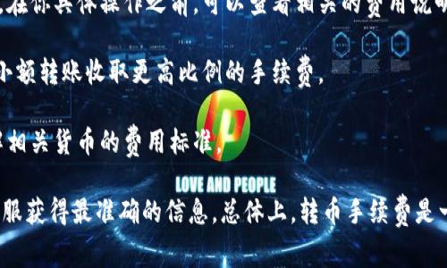 在進(jìn)行TokenIM的轉(zhuǎn)幣操作時(shí)，可能會涉及手續(xù)費(fèi)的問題。這一部分通常視具體的交易情況而定。一般來說，交易平臺在進(jìn)行轉(zhuǎn)幣時(shí)，都會收取一定的手續(xù)費(fèi)，包括但不限于以下幾個(gè)因素：

1. **區(qū)塊鏈?zhǔn)掷m(xù)費(fèi)**：大部分轉(zhuǎn)幣操作都是基于區(qū)塊鏈技術(shù)的，因此在進(jìn)行轉(zhuǎn)賬時(shí)，你需要支付區(qū)塊鏈確認(rèn)交易的手續(xù)費(fèi)。這一費(fèi)用通常由網(wǎng)絡(luò)的擁堵情況決定，也就是說，網(wǎng)絡(luò)越繁忙，手續(xù)費(fèi)可能就越高。

2. **平臺手續(xù)費(fèi)**：一些交易平臺可能會收取額外的服務(wù)費(fèi)，這取決于平臺的政策。在你具體操作之前，可以查看相關(guān)的費(fèi)用說明。

3. **轉(zhuǎn)幣數(shù)量**：有時(shí)候，轉(zhuǎn)幣的數(shù)量也會影響手續(xù)費(fèi)的高低。比如，有的平臺會對小額轉(zhuǎn)賬收取更高比例的手續(xù)費(fèi)。

4. **轉(zhuǎn)幣類型**：不同的幣種，其交易手續(xù)費(fèi)也會有所不同，因此在轉(zhuǎn)幣時(shí)需要了解相關(guān)貨幣的費(fèi)用標(biāo)準(zhǔn)。

如果你在使用TokenIM進(jìn)行轉(zhuǎn)幣時(shí)對手續(xù)費(fèi)有疑問，建議查看他們的官方說明或客服獲得最準(zhǔn)確的信息?？傮w上，轉(zhuǎn)幣手續(xù)費(fèi)是一個(gè)常見而必要的環(huán)節(jié)，理解這些費(fèi)用可以幫助你更好地進(jìn)行數(shù)字貨幣投資和管理。