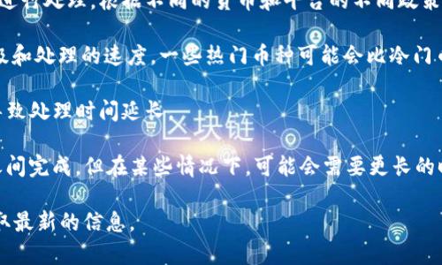 提幣的具體時(shí)間可能會(huì)受到多個(gè)因素的影響，包括網(wǎng)絡(luò)擁堵情況、幣種類型、交易所的處理時(shí)間等。一般來說，從tokenim錢包提幣到火幣網(wǎng)的過程可能如下：

1. **網(wǎng)絡(luò)確認(rèn)時(shí)間**：大多數(shù)加密貨幣在發(fā)送后需要經(jīng)過一定的區(qū)塊確認(rèn)，通常這個(gè)時(shí)間從幾分鐘到幾個(gè)小時(shí)不等，具體取決于當(dāng)前區(qū)塊鏈的網(wǎng)絡(luò)狀況。

2. **交易所處理時(shí)間**：一旦提幣交易被區(qū)塊鏈確認(rèn)，火幣網(wǎng)會(huì)對(duì)這筆交易進(jìn)行處理。根據(jù)不同的貨幣和平臺(tái)的不同政策，這個(gè)時(shí)間也會(huì)有所不同，一般可能會(huì)在幾分鐘到幾個(gè)小時(shí)之內(nèi)。

3. **提幣金額及類型**：不同的幣種和不同的數(shù)量可能會(huì)影響提幣的優(yōu)先級(jí)和處理的速度，一些熱門幣種可能會(huì)比冷門幣種更快。

4. **安全審查**：很多交易所為了確保安全，會(huì)有一定的審查流程，可能會(huì)導(dǎo)致處理時(shí)間延長(zhǎng)。

總的來說，通常從tokenim錢包到火幣網(wǎng)提幣可能會(huì)在30分鐘到幾個(gè)小時(shí)之間完成，但在某些情況下，可能會(huì)需要更長(zhǎng)的時(shí)間。如果長(zhǎng)時(shí)間沒有到賬，建議查詢交易狀態(tài)，并聯(lián)系相關(guān)的客服進(jìn)行確認(rèn)。

如果你有特定幣種或時(shí)間的問題，可以更詳細(xì)地咨詢官方文檔或客服，以獲取最新的信息。