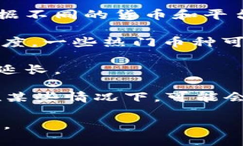 提幣的具體時(shí)間可能會(huì)受到多個(gè)因素的影響，包括網(wǎng)絡(luò)擁堵情況、幣種類型、交易所的處理時(shí)間等。一般來說，從tokenim錢包提幣到火幣網(wǎng)的過程可能如下：

1. **網(wǎng)絡(luò)確認(rèn)時(shí)間**：大多數(shù)加密貨幣在發(fā)送后需要經(jīng)過一定的區(qū)塊確認(rèn)，通常這個(gè)時(shí)間從幾分鐘到幾個(gè)小時(shí)不等，具體取決于當(dāng)前區(qū)塊鏈的網(wǎng)絡(luò)狀況。

2. **交易所處理時(shí)間**：一旦提幣交易被區(qū)塊鏈確認(rèn)，火幣網(wǎng)會(huì)對(duì)這筆交易進(jìn)行處理。根據(jù)不同的貨幣和平臺(tái)的不同政策，這個(gè)時(shí)間也會(huì)有所不同，一般可能會(huì)在幾分鐘到幾個(gè)小時(shí)之內(nèi)。

3. **提幣金額及類型**：不同的幣種和不同的數(shù)量可能會(huì)影響提幣的優(yōu)先級(jí)和處理的速度，一些熱門幣種可能會(huì)比冷門幣種更快。

4. **安全審查**：很多交易所為了確保安全，會(huì)有一定的審查流程，可能會(huì)導(dǎo)致處理時(shí)間延長(zhǎng)。

總的來說，通常從tokenim錢包到火幣網(wǎng)提幣可能會(huì)在30分鐘到幾個(gè)小時(shí)之間完成，但在某些情況下，可能會(huì)需要更長(zhǎng)的時(shí)間。如果長(zhǎng)時(shí)間沒有到賬，建議查詢交易狀態(tài)，并聯(lián)系相關(guān)的客服進(jìn)行確認(rèn)。

如果你有特定幣種或時(shí)間的問題，可以更詳細(xì)地咨詢官方文檔或客服，以獲取最新的信息。