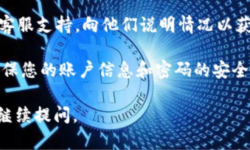 對(duì)于“tokenim交易密碼錯(cuò)誤”的問(wèn)題，您可以嘗試以下幾步來(lái)解決：

1. **確認(rèn)輸入**：確保您輸入的交易密碼完全正確，包括大小寫(xiě)和特殊字符。有時(shí)輸入錯(cuò)誤可能是由于鍵盤(pán)布局變化或輸入法切換造成的。

2. **找回密碼**：如果您多次嘗試仍然無(wú)法登錄，可以查看平臺(tái)是否提供找回密碼的選項(xiàng)。通常，可以通過(guò)注冊(cè)時(shí)填寫(xiě)的郵箱或手機(jī)號(hào)碼來(lái)重置密碼。

3. **檢查賬戶狀態(tài)**：有時(shí)賬戶因安全原因可能會(huì)被臨時(shí)鎖定。查看平臺(tái)的相關(guān)信息，確認(rèn)賬戶狀態(tài)是否正常。

4. **聯(lián)系支持**：如果以上方法無(wú)效，建議聯(lián)系Tokenim的客服支持，向他們說(shuō)明情況以獲取技術(shù)幫助。

5. **確保安全**：切勿在不安全的網(wǎng)絡(luò)環(huán)境下進(jìn)行交易，確保您的賬戶信息和密碼的安全。

希望以上方法能幫助您解決問(wèn)題！如果還有其他疑問(wèn)，歡迎繼續(xù)提問(wèn)。