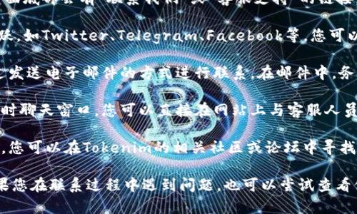 要聯系Tokenim的客服，您可以通過以下幾種方式進行：

1. **官方網站**: 訪問Tokenim的官方網站，通常在頁面底部會有“聯系我們”或“客服支持”的鏈接，您可以在這里找到更多的聯系信息。

2. **社交媒體**: Tokenim可能在多個社交平臺上活躍，如Twitter、Telegram、Facebook等，您可以通過這些平臺的信息直接聯系他們。

3. **電子郵件**: 如果找到官方客服郵箱，您可以通過發(fā)送電子郵件的方式進行聯系。在郵件中，務必清楚簡潔地說明您的問題，以便他們能快速響應。

4. **在線客服**: 一些加密貨幣平臺或服務會提供實時聊天窗口，您可以直接在網站上與客服人員進行對話。

5. **社區(qū)論壇**: 許多用戶會在社區(qū)論壇上討論問題，您可以在Tokenim的相關社區(qū)或論壇中尋找答案或發(fā)帖求助。

請確保通過官方渠道獲取聯系信息，以防上當受騙。如果您在聯系過程中遇到問題，也可以嘗試查看他們的常見問題解答（FAQ）部分，可能會找到解決方案。