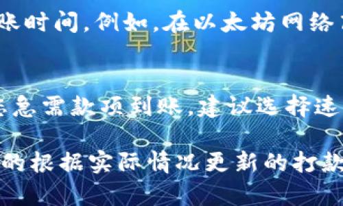 關(guān)于“Tokenim打款多久”的問(wèn)題，具體的打款時(shí)間會(huì)受到多個(gè)因素的影響，包括但不限于您的所在地域、支付方式以及資金的流動(dòng)性等。以下是一些可能影響打款時(shí)間的因素：

1. 交易處理時(shí)間
Tokenim的交易處理時(shí)間通常會(huì)在24小時(shí)到幾天之間。如果您是在工作日進(jìn)行操作，處理的速度可能會(huì)更快，反之在周末或者節(jié)假日，處理時(shí)間可能會(huì)延遲。

2. 銀行和支付服務(wù)商的規(guī)則
不同的銀行和支付服務(wù)商有著不同的處理規(guī)則。有些銀行可能會(huì)在收到指令后立即處理付款，而其他銀行可能需要更長(zhǎng)時(shí)間來(lái)完成操作。因此，您的具體銀行也會(huì)對(duì)打款時(shí)間產(chǎn)生影響。

3. 提現(xiàn)方式的選擇
通常，通過(guò)電子錢包進(jìn)行轉(zhuǎn)款會(huì)相對(duì)快速，而通過(guò)傳統(tǒng)銀行轉(zhuǎn)賬可能會(huì)需要更長(zhǎng)時(shí)間。您的選擇直接影響到款項(xiàng)到賬的速度。

4. 安全審查與合規(guī)調(diào)查
為了保障交易的安全性，Tokenim可能會(huì)對(duì)某些交易進(jìn)行額外的審查。這種情況下，款項(xiàng)的到賬時(shí)間可能會(huì)有所延遲。為了避免這種情況，確保您的賬戶信息和交易記錄的準(zhǔn)確性至關(guān)重要。

5. 幣種和市場(chǎng)狀況
如果您在進(jìn)行加密貨幣的轉(zhuǎn)賬，市場(chǎng)的波動(dòng)以及網(wǎng)絡(luò)的擁堵情況也可能影響到賬時(shí)間。例如，在以太坊網(wǎng)絡(luò)高峰期，交易確認(rèn)時(shí)間可能會(huì)延遲。

總結(jié)
總體來(lái)說(shuō)，Tokenim的打款時(shí)間并不是一成不變的，它受多種因素的影響。如果您急需款項(xiàng)到賬，建議選擇速度較快的提現(xiàn)方式，并時(shí)刻關(guān)注與您的銀行和Tokenim的溝通。 

如需獲取更確切的信息，可以直接訪問(wèn)Tokenim的官網(wǎng)或者客服支持，獲取最新的根據(jù)實(shí)際情況更新的打款時(shí)間。希望這些信息能幫助您更好地理解打款流程！