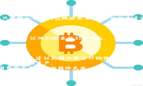 將Tokenim轉(zhuǎn)給其他人的過程通常涉及到數(shù)字錢包和區(qū)塊鏈的轉(zhuǎn)賬步驟。雖然具體步驟可能根據(jù)平臺和錢包的不同有所差異，以下是一個一般性的指南，幫助你完成此操作：

### 1. 確保你擁有Tokenim

在進(jìn)行轉(zhuǎn)賬之前，確保你已經(jīng)在你的數(shù)字錢包中擁有Tokenim。如果你還沒有Tokenim，可以通過交易所購買或通過其他方式獲得。

### 2. 找到接受者的錢包地址

確保你有接受者的Tokenim錢包地址。這個地址是唯一的，類似于銀行賬號，用于接收轉(zhuǎn)賬。請務(wù)必核對地址的準(zhǔn)確性，因?yàn)殄e誤的地址可能導(dǎo)致資金丟失。

### 3. 登錄你的數(shù)字錢包

使用你常用的錢包錢包（如MetaMask、Trust Wallet等）進(jìn)行登錄，確保你的錢包連接到網(wǎng)絡(luò)。

### 4. 導(dǎo)航到轉(zhuǎn)賬或發(fā)送功能

在你的數(shù)字錢包中，找到“發(fā)送”或“轉(zhuǎn)賬”功能。這個選項(xiàng)通常會在錢包的首頁或菜單中找到。

### 5. 輸入接受者的錢包地址和轉(zhuǎn)賬金額

在轉(zhuǎn)賬頁面，輸入接受者的錢包地址和你希望轉(zhuǎn)賬的Tokenim數(shù)量。確認(rèn)兩者都是正確的，特別是錢包地址，任何一個字符的錯誤都會導(dǎo)致轉(zhuǎn)賬失敗。

### 6. 確認(rèn)交易

在輸入完信息后，錢包會提示你確認(rèn)交易。此時(shí)，你可能需要支付一定的網(wǎng)絡(luò)費(fèi)用，也就是常說的“礦工費(fèi)”。請確保你賬戶中有足夠的資金來支付費(fèi)用。

### 7. 等待確認(rèn)

確認(rèn)交易后，交易會通過區(qū)塊鏈進(jìn)行處理。這可能需要幾分鐘到幾十分鐘不等，具體取決于區(qū)塊鏈的當(dāng)前狀態(tài)和網(wǎng)絡(luò)繁忙程度。

### 8. 檢查交易狀態(tài)

你可以通過區(qū)塊鏈瀏覽器（如Etherscan）來追蹤你的交易狀態(tài)。只需輸入你的錢包地址或交易ID，就能查看交易的處理情況。

### 9. 通知接受者

當(dāng)交易完成后，最好給接受者發(fā)送消息，告訴他們Tokenim已經(jīng)發(fā)送，并建議他們檢查他們的錢包。

### 提示

- **小額試探**：如果你是在不熟悉的平臺或?qū)Ψ藉X包地址進(jìn)行首次轉(zhuǎn)賬，建議先轉(zhuǎn)小額進(jìn)行測試。
- **安全性**：確保你的設(shè)備和錢包安全，找出常見的詐騙騙局以保護(hù)你的資產(chǎn)。
- **檢查費(fèi)用**： 轉(zhuǎn)賬時(shí)會有礦工費(fèi)，一定要提前查明，以避免因費(fèi)用不足導(dǎo)致的轉(zhuǎn)賬失敗。

希望這個指南能幫你順利完成Tokenim的轉(zhuǎn)賬！如有任何問題，隨時(shí)問我！