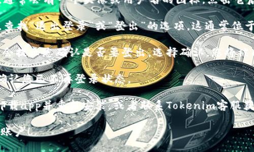 要退出 Tokenim 賬戶，可以按照以下步驟進(jìn)行操作：

1. **打開 Tokenim 應(yīng)用或網(wǎng)站**：首先，確保您已經(jīng)登錄到 Tokenim 的應(yīng)用或官方網(wǎng)站。

2. **進(jìn)入賬戶設(shè)置**：在應(yīng)用或網(wǎng)站的右上角，通常會有一個頭像或用戶名的圖標(biāo)，點(diǎn)擊它后，您會看到“賬戶設(shè)置”或者“個人資料”的選項(xiàng)。

3. **找到退出登錄的選項(xiàng)**：在賬戶設(shè)置頁面，查找“退出登錄”或“登出”的選項(xiàng)。這通常位于頁面的底部或側(cè)邊欄。

4. **確認(rèn)退出**：點(diǎn)擊“退出登錄”后，系統(tǒng)可能會提示您確認(rèn)是否要登出。選擇確認(rèn)，您將被成功退出。

5. **檢查狀態(tài)**：退出后，您可以返回到主頁，確認(rèn)您已不再登錄狀態(tài)。

如果您在應(yīng)用內(nèi)無法找到退出選項(xiàng)，可以嘗試卸載app并重新安裝，或者聯(lián)系Tokenim客服獲取幫助。

希望這些步驟可以幫助您順利退出 Tokenim 賬戶！