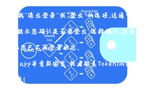 要退出 Tokenim 賬戶，可以按照以下步驟進(jìn)行操作：

1. **打開 Tokenim 應(yīng)用或網(wǎng)站**：首先，確保您已經(jīng)登錄到 Tokenim 的應(yīng)用或官方網(wǎng)站。

2. **進(jìn)入賬戶設(shè)置**：在應(yīng)用或網(wǎng)站的右上角，通常會有一個頭像或用戶名的圖標(biāo)，點(diǎn)擊它后，您會看到“賬戶設(shè)置”或者“個人資料”的選項(xiàng)。

3. **找到退出登錄的選項(xiàng)**：在賬戶設(shè)置頁面，查找“退出登錄”或“登出”的選項(xiàng)。這通常位于頁面的底部或側(cè)邊欄。

4. **確認(rèn)退出**：點(diǎn)擊“退出登錄”后，系統(tǒng)可能會提示您確認(rèn)是否要登出。選擇確認(rèn)，您將被成功退出。

5. **檢查狀態(tài)**：退出后，您可以返回到主頁，確認(rèn)您已不再登錄狀態(tài)。

如果您在應(yīng)用內(nèi)無法找到退出選項(xiàng)，可以嘗試卸載app并重新安裝，或者聯(lián)系Tokenim客服獲取幫助。

希望這些步驟可以幫助您順利退出 Tokenim 賬戶！