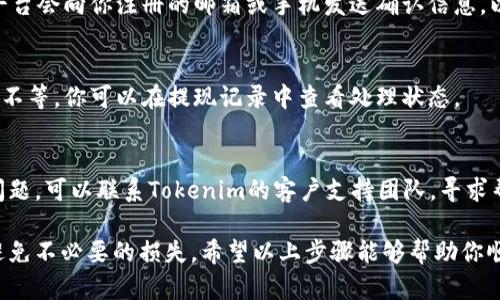 在Tokenim交易所中提現(xiàn)USDT（泰達(dá)幣）需要遵循一些步驟。以下是一個(gè)簡(jiǎn)要的指南，幫助你順利完成提現(xiàn)操作。請(qǐng)注意，具體的步驟可能因平臺(tái)的更新而略有不同，但總體過(guò)程是相似的。

步驟一：登錄你的Tokenim賬戶
首先，打開(kāi)Tokenim的官網(wǎng)或應(yīng)用程序，并使用你的賬戶信息登錄。如果你還沒(méi)有賬戶，則需要先進(jìn)行注冊(cè)，通常需要提供一些基本信息和驗(yàn)證身份。

步驟二：進(jìn)入錢(qián)包
登錄后，找到“錢(qián)包”或“資金管理”的選項(xiàng)，通常這些選項(xiàng)在頁(yè)面的頂部菜單或側(cè)邊欄中。進(jìn)入錢(qián)包后，你將看到你的數(shù)字資產(chǎn)列表，包括USDT。

步驟三：選擇USDT進(jìn)行提現(xiàn)
在錢(qián)包界面中，找到USDT，并點(diǎn)擊“提現(xiàn)”或“提幣”等相關(guān)按鈕。此時(shí)，你需要確認(rèn)你的錢(qián)包地址，確保你提現(xiàn)到正確的位置。提款時(shí)請(qǐng)確保該地址支持USDT，因?yàn)椴煌木W(wǎng)絡(luò)（如ETH和TRC-20）可能會(huì)導(dǎo)致資金丟失。

步驟四：輸入提現(xiàn)信息
在提現(xiàn)頁(yè)面，你需要填寫(xiě)以下信息：
ul
    listrong提現(xiàn)地址：/strong輸入你希望提幣到的USDT地址。/li
    listrong提現(xiàn)金額：/strong選擇你要提取的USDT數(shù)量。/li
    listrong驗(yàn)證碼或二次驗(yàn)證：/strong為了安全起見(jiàn)，平臺(tái)通常會(huì)要求你輸入驗(yàn)證碼或者進(jìn)行其他形式的二次驗(yàn)證。/li
/ul

步驟五：確認(rèn)提現(xiàn)
仔細(xì)檢查你填寫(xiě)的信息，確保沒(méi)有錯(cuò)誤。如果一切無(wú)誤，就可以提交提現(xiàn)請(qǐng)求。通常平臺(tái)會(huì)向你注冊(cè)的郵箱或手機(jī)發(fā)送確認(rèn)信息，以驗(yàn)證這筆交易。

步驟六：等待提款處理
提現(xiàn)請(qǐng)求提交后，平臺(tái)會(huì)進(jìn)行處理。處理時(shí)間因平臺(tái)而異，可能需要幾分鐘到幾小時(shí)不等。你可以在提現(xiàn)記錄中查看處理狀態(tài)。

步驟七：檢查錢(qián)包確認(rèn)到賬
在確認(rèn)提款請(qǐng)求后，不要忘記查看你的錢(qián)包，確認(rèn)USDT已成功到賬。如果遇到任何問(wèn)題，可以聯(lián)系Tokenim的客戶支持團(tuán)隊(duì)，尋求幫助。

總結(jié)來(lái)說(shuō)，提現(xiàn)USDT的步驟相對(duì)簡(jiǎn)單，但在操作之前一定要仔細(xì)檢查所有信息，以避免不必要的損失。希望以上步驟能夠幫助你順利完成提現(xiàn)操作！