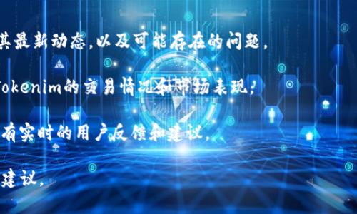 目前信息截至到2023年10月，Tokenim是一個加密貨幣項目或平臺，但其具體的可用性、功能、發(fā)展動態(tài)等可能會受到市場行情和項目自身變動的影響。如果你想了解Tokenim當前是否仍然能用，建議你：

1. **訪問官方網(wǎng)站**：很多項目在官方網(wǎng)站上會發(fā)布最新消息和更新。

2. **查看社交媒體和論壇**：例如Twitter、Reddit等平臺，通常會有用戶討論其最新動態(tài)，以及可能存在的問題。

3. **查看加密貨幣市場數(shù)據(jù)網(wǎng)站**：例如CoinMarketCap或CoinGecko，查看Tokenim的交易情況和市場表現(xiàn)。

4. **關(guān)注社區(qū)反饋**：各大加密貨幣社區(qū)，尤其是Telegram和Discord，可能會有實時的用戶反饋和建議。

如果你有具體的功能需求或使用場景，提供更多信息將有助于我給出更準確的建議。