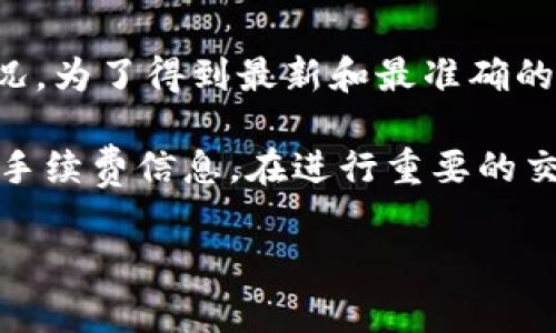 Tokenim的手續(xù)費(fèi)通常取決于多種因素，包括交易的類型和規(guī)模，以及特定區(qū)塊鏈網(wǎng)絡(luò)的狀況。為了得到最新和最準(zhǔn)確的信息，建議你訪問Tokenim的官方網(wǎng)站或相關(guān)的支持頁(yè)面，查看他們的收費(fèi)結(jié)構(gòu)和相關(guān)細(xì)則。

如果你在尋找特定功能或服務(wù)的手續(xù)費(fèi)，通常在進(jìn)行交易或創(chuàng)建訂單時(shí)，系統(tǒng)會(huì)顯示相應(yīng)的手續(xù)費(fèi)信息。在進(jìn)行重要的交易之前，務(wù)必要確保你清楚所有相關(guān)的費(fèi)用，以避免不必要的成本。

如果你有其他關(guān)于Tokenim的問題或者需要更詳細(xì)的信息，歡迎隨時(shí)問我！