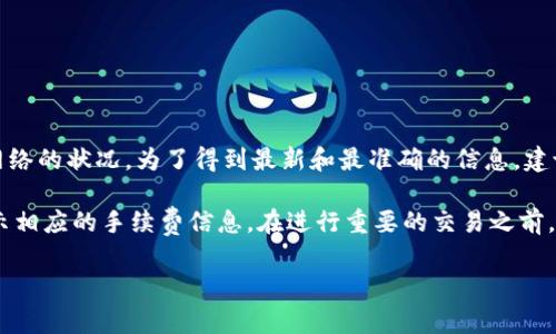 Tokenim的手續(xù)費(fèi)通常取決于多種因素，包括交易的類型和規(guī)模，以及特定區(qū)塊鏈網(wǎng)絡(luò)的狀況。為了得到最新和最準(zhǔn)確的信息，建議你訪問Tokenim的官方網(wǎng)站或相關(guān)的支持頁(yè)面，查看他們的收費(fèi)結(jié)構(gòu)和相關(guān)細(xì)則。

如果你在尋找特定功能或服務(wù)的手續(xù)費(fèi)，通常在進(jìn)行交易或創(chuàng)建訂單時(shí)，系統(tǒng)會(huì)顯示相應(yīng)的手續(xù)費(fèi)信息。在進(jìn)行重要的交易之前，務(wù)必要確保你清楚所有相關(guān)的費(fèi)用，以避免不必要的成本。

如果你有其他關(guān)于Tokenim的問題或者需要更詳細(xì)的信息，歡迎隨時(shí)問我！