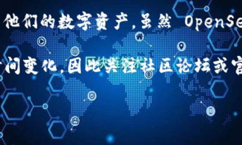 OpenSea 是一個廣受歡迎的 NFT 市場，支持多種區(qū)塊鏈和代幣標準。Tokenim 是一個新興的 NFT 套件，讓創(chuàng)作者和收藏者能夠創(chuàng)建、交易和管理他們的數(shù)字資產(chǎn)。雖然 OpenSea 主要支持以太坊生態(tài)系統(tǒng)的代幣（如 ERC-721 和 ERC-1155），但也可能通過集成其他區(qū)塊鏈或鏈上代幣的方式，逐步來支持 Tokenim 代幣。

要了解 OpenSea 是否支持 Tokenim，建議訪問 OpenSea 的官方網(wǎng)站，查看其支持的區(qū)塊鏈和代幣標準的最新信息。通常，市場的支持情況會隨時間變化，因此關(guān)注社區(qū)論壇或官方公告也是一個不錯的選擇。

如有需要了解更具體的內(nèi)容或幫助，請告訴我！