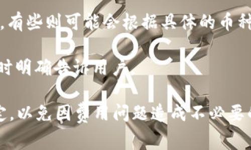 在加密貨幣交易所轉(zhuǎn)賬時，手續(xù)費通常會因不同的交易所和具體的資產(chǎn)而異。對于在Tokenim轉(zhuǎn)入火幣（Huobi）時是否會收取手續(xù)費，這取決于多個因素：

1. **轉(zhuǎn)賬類型**：如果是將Tokenim平臺中的代幣轉(zhuǎn)到火幣，可能會涉及轉(zhuǎn)賬手續(xù)費。這通常取決于網(wǎng)絡的擁擠程度以及相關的區(qū)塊鏈費用。

2. **火幣的充值政策**：火幣對不同的加密貨幣可能會有不同的充值政策，有些資產(chǎn)在充值時可能沒有手續(xù)費，有些則可能會根據(jù)具體的幣種設定相應的費用。

3. **Tokenim的提現(xiàn)費用**：從Tokenim平臺提現(xiàn)時，Tokenim可能會收取一定的費用，這個費用通常會在提現(xiàn)時明確告訴用戶。

建議您在進行轉(zhuǎn)賬之前，先確認Tokenim和火幣的官方網(wǎng)站或客服，了解相關的手續(xù)費政策以及最新的轉(zhuǎn)賬規(guī)定，以免因費用問題造成不必要的損失。同時，注意到每個平臺對于不同代幣的處理方式可能會有所不同，最好在轉(zhuǎn)賬前做好充分的研究和準備。