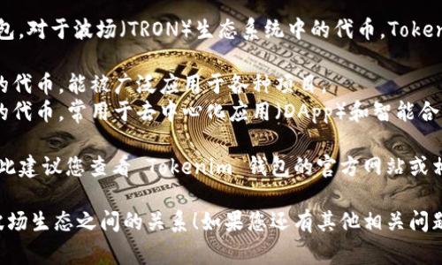 Tokenim 錢包是一款支持多種數(shù)字資產(chǎn)管理的加密錢包。對(duì)于波場(chǎng)（TRON）生態(tài)系統(tǒng)中的代幣，Tokenim 錢包通常支持多種基于波場(chǎng)的代幣，包括但不限于：

1. **TRC10 代幣**：這些代幣是波場(chǎng)網(wǎng)絡(luò)上相對(duì)簡(jiǎn)單的代幣，能被廣泛應(yīng)用于各種項(xiàng)目。
2. **TRC20 代幣**：這是一種相對(duì)復(fù)雜且功能更強(qiáng)大的代幣，常用于去中心化應(yīng)用（DApp）和智能合約等場(chǎng)景。

具體支持的代幣列表可能會(huì)隨著時(shí)間的推移而變化，因此建議您查看 Tokenim 錢包的官方網(wǎng)站或相關(guān)的信息更新，以獲取最新的支持內(nèi)容。

希望這些信息能幫助您更好地了解 Tokenim 錢包與波場(chǎng)生態(tài)之間的關(guān)系！如果您還有其他相關(guān)問題，歡迎隨時(shí)提出。
