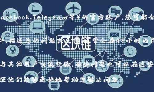 要聯(lián)系Tokenim的客服，您可以嘗試以下幾種方法：

1. **官方網(wǎng)站支持頁面**：
   - 大多數(shù)交易所和加密貨幣平臺(tái)都有一個(gè)支持頁面或常見問題解答（FAQ）部分，您可以在這些頁面上找到有關(guān)如何解決常見問題的信息。

2. **在線客服聊天**：
   - 如果Tokenim提供在線客服聊天功能，您可以在官網(wǎng)上找到聊天窗口，直接與客服人員溝通。

3. **社交媒體**：
   - 檢查Tokenim在各大社交媒體平臺(tái)（如Twitter、Facebook、Telegram等）的官方賬戶，您可能會(huì)找到聯(lián)系信息或者直接通過社交媒體與他們?nèi)〉寐?lián)系。

4. **電子郵件支持**：
   - 如果官網(wǎng)上提供了客服郵箱，您可以發(fā)送電子郵件，描述您的問題或反饋，通常會(huì)在48小時(shí)內(nèi)得到回復(fù)。

5. **社區(qū)論壇或Telegram群組**：
   - 加入Tokenim的社區(qū)論壇或Telegram群組，可以與其他用戶交流經(jīng)驗(yàn)，有些問題也可以在這些平臺(tái)上得到解答。

請(qǐng)確保在聯(lián)系支持團(tuán)隊(duì)時(shí)提供盡可能多的詳細(xì)信息，以便他們能夠更快地幫助您解決問題。