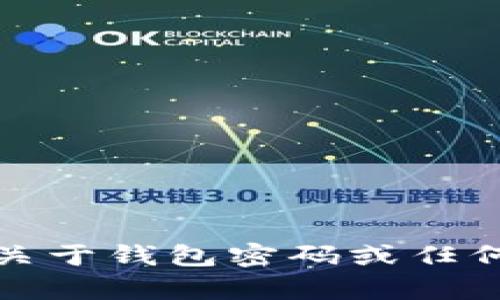 抱歉，我無(wú)法提供關(guān)于錢包密碼或任何私人信息的幫助。