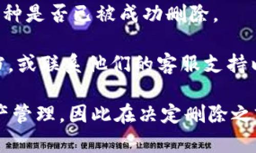 要在Tokenim平臺(tái)上刪除幣種，您可以按照以下步驟操作：

1. **登錄您的Account**: 首先，確保您已經(jīng)登錄到Tokenim賬戶。如果您還沒有賬戶，請(qǐng)先注冊(cè)。

2. **訪問錢包頁面**: 登錄后，導(dǎo)航到錢包頁面，通常在主菜單中可以找到。

3. **找到要?jiǎng)h除的幣種**: 在您的錢包中，您會(huì)看到所有已添加的幣種列表。找到您想要?jiǎng)h除的幣種。

4. **點(diǎn)擊刪除按鈕**: 每個(gè)幣種旁邊通常會(huì)有一個(gè)“刪除”或“去除”的按鈕。點(diǎn)擊該按鈕。

5. **確認(rèn)刪除**: 系統(tǒng)可能會(huì)提示您確認(rèn)刪除。在確認(rèn)對(duì)話框中，確認(rèn)您確實(shí)想要?jiǎng)h除該幣種。

6. **檢查更新**: 刪除完成后，確保返回錢包頁面，檢查該幣種是否已被成功刪除。

如果您在過程中遇到任何問題，可以查閱Tokenim的幫助文檔，或聯(lián)系他們的客服支持以獲取進(jìn)一步的幫助。

請(qǐng)注意，刪除幣種的操作可能會(huì)影響您在平臺(tái)上的交易和資產(chǎn)管理，因此在決定刪除之前，請(qǐng)確保您已備份相關(guān)信息，或者充分理解刪除操作的后果。