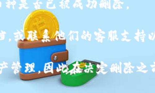 要在Tokenim平臺(tái)上刪除幣種，您可以按照以下步驟操作：

1. **登錄您的Account**: 首先，確保您已經(jīng)登錄到Tokenim賬戶。如果您還沒有賬戶，請(qǐng)先注冊(cè)。

2. **訪問錢包頁面**: 登錄后，導(dǎo)航到錢包頁面，通常在主菜單中可以找到。

3. **找到要?jiǎng)h除的幣種**: 在您的錢包中，您會(huì)看到所有已添加的幣種列表。找到您想要?jiǎng)h除的幣種。

4. **點(diǎn)擊刪除按鈕**: 每個(gè)幣種旁邊通常會(huì)有一個(gè)“刪除”或“去除”的按鈕。點(diǎn)擊該按鈕。

5. **確認(rèn)刪除**: 系統(tǒng)可能會(huì)提示您確認(rèn)刪除。在確認(rèn)對(duì)話框中，確認(rèn)您確實(shí)想要?jiǎng)h除該幣種。

6. **檢查更新**: 刪除完成后，確保返回錢包頁面，檢查該幣種是否已被成功刪除。

如果您在過程中遇到任何問題，可以查閱Tokenim的幫助文檔，或聯(lián)系他們的客服支持以獲取進(jìn)一步的幫助。

請(qǐng)注意，刪除幣種的操作可能會(huì)影響您在平臺(tái)上的交易和資產(chǎn)管理，因此在決定刪除之前，請(qǐng)確保您已備份相關(guān)信息，或者充分理解刪除操作的后果。