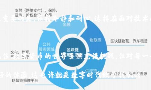 Tokenim轉(zhuǎn)賬成功卻未顯示？常見問題及解決方法解析

最近，Tokenim用戶反饋遇到一個讓人困惑的問題——轉(zhuǎn)賬明明顯示成功，但轉(zhuǎn)賬記錄卻沒有在余額中體現(xiàn)。這種情況可不僅僅是技術(shù)故障，也可能與背景知識和資金流動原理密切相關(guān)。那么，面對這樣的困境，我們該如何解決呢？

Tokenim, 轉(zhuǎn)賬, 成功, 顯示/guanjianci

首先，了解Tokenim的轉(zhuǎn)賬機制

Tokenim作為一個新興的數(shù)字貨幣錢包，它的工作原理和傳統(tǒng)銀行系統(tǒng)有著顯著的不同。銀行的轉(zhuǎn)賬大多依托于中心化的結(jié)算系統(tǒng)，而Tokenim則利用區(qū)塊鏈技術(shù)和去中心化的網(wǎng)絡(luò)進行處理。這意味著，轉(zhuǎn)賬的每一個環(huán)節(jié)都是通過網(wǎng)絡(luò)節(jié)點進行驗證和記錄的...

因此，在轉(zhuǎn)賬成功后，并不一定立刻能在用戶的賬戶中顯示出相應(yīng)的余額。這也有可能是區(qū)塊鏈網(wǎng)絡(luò)的擁堵，造成確認延遲的現(xiàn)象?？梢韵胂螅绻诖蠼稚嫌腥烁呗暫啊拔乙呀?jīng)付款了！”，但商鋪的收銀系統(tǒng)卻還沒有及時更新——這種時候，付款方的心情一定是焦急的。

轉(zhuǎn)賬成功后為何會不顯示？

讓我們來看看造成這種情況的原因。首先，轉(zhuǎn)賬記錄在區(qū)塊鏈上生效需要一定的時間。這就好比...你向朋友轉(zhuǎn)賬后，Ta看到賬戶余額增加了，但實際上，交易可能還在網(wǎng)絡(luò)中“排隊”。一些因素可能導(dǎo)致這筆轉(zhuǎn)賬被延遲處理：

ul
    listrong網(wǎng)絡(luò)擁堵：/strong當很多用戶同時進行轉(zhuǎn)賬時，區(qū)塊鏈網(wǎng)絡(luò)會出現(xiàn)擁堵。就像高峰期的地鐵一樣，雖然你已經(jīng)上車，但車未發(fā)出，搖晃的確會讓人心煩。/li
    listrong礦工手續(xù)費：/strong轉(zhuǎn)賬的速度和礦工獎勵相關(guān)。有時候，如果你設(shè)置的手續(xù)費過低，礦工可能會優(yōu)先處理更高手續(xù)費的交易。/li
    listrong技術(shù)故障：/strong不排除技術(shù)問題，比如Tokenim系統(tǒng)更新等，導(dǎo)致轉(zhuǎn)賬信息未能及時顯示。/li
/ul

如何檢查轉(zhuǎn)賬狀態(tài)？

如果遇到了這種不可思議的情況，不必驚慌，我們可以采取以下幾步來確認轉(zhuǎn)賬的狀態(tài)：

ol
    li打開Tokenim錢包，并查看你的交易記錄。確認轉(zhuǎn)賬是否在記錄中。/li
    li訪問Tokenim的官方網(wǎng)站或社交媒體，了解是否有系統(tǒng)維護或故障的公告。/li
    li使用區(qū)塊鏈瀏覽器（如Etherscan等）來查詢此次交易的狀態(tài)。只需輸入你的交易哈希（Hash），便可以看到轉(zhuǎn)賬的詳細信息。/li
/ol

這時候，你可能會想：“用區(qū)塊鏈瀏覽器真的方便嗎？”舉個例子，就像是查快遞，雖然看似繁瑣，但你心中也會稍感踏實。

解決方案匯總

如果經(jīng)過以上檢查，依然未能顯示轉(zhuǎn)賬結(jié)果，我們建議采取以下措施：

ol
    listrong耐心等待：/strong很多時候，交易只是在網(wǎng)絡(luò)中滯留，耐心等待1-2個小時后再查看。/li
    listrong聯(lián)系客服：/strong如果轉(zhuǎn)賬始終未顯示，聯(lián)系Tokenim的客服進行詢問，他們將會提供進一步的幫助。/li
    listrong反饋建議：/strong如果這種情況頻繁發(fā)生，可以反饋給Tokenim團隊，也許他們正在努力改善用戶體驗。/li
/ol

在數(shù)字貨幣的世界里，交易便是一場“無形”的博弈。當我們在這里進行任何操作時，了解這些背后的機制是非常重要的，就像...了解對手的底牌，才能不在這場博弈中落敗。

預(yù)防措施：如何增強轉(zhuǎn)賬的成功率

為了減少類似問題的發(fā)生，我們可以在轉(zhuǎn)賬前采取一些預(yù)防措施，這樣在交易中就不會因為不必要的延誤而困擾：

ul
    listrong合理設(shè)置手續(xù)費：/strong確保選擇適當?shù)牡V工費用，太低的手續(xù)費可能導(dǎo)致交易長時間未被確認。/li
    listrong注意網(wǎng)絡(luò)狀態(tài)：/strong在網(wǎng)絡(luò)繁忙時段，如節(jié)假日或特定活動期間，盡量避免進行大額轉(zhuǎn)賬。/li
    listrong保持更新：/strong及時關(guān)注Tokenim的公告和新聞，了解最新的系統(tǒng)維護和更新消息。/li
/ul

隨著數(shù)字資產(chǎn)的不斷增多，大家在使用Tokenim這樣的數(shù)字錢包時，可以借助這些小技巧來提升轉(zhuǎn)賬的成功率。重要的是，保持冷靜和耐心，這樣在面對技術(shù)問題時，我們能更從容應(yīng)對。

總結(jié)

Tokenim轉(zhuǎn)賬成功卻不顯示是一個常見的技術(shù)問題，但只要我們掌握了相關(guān)知識與處理方法，就能有效應(yīng)對。記住，數(shù)字貨幣的世界雖然充滿挑戰(zhàn)，但對每一個步驟保持關(guān)注和理解，才能在這場信息的“海洋”中更好前行。

當然，如果后續(xù)還有其他問題，歡迎隨時和我們交流討論。我們共同探討，相信能為每一個Tokenim用戶提供更好的體驗。這也許就是數(shù)字時代賦予我們的——一種無處不在的聯(lián)系和支持。 