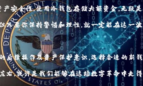 Tokenim錢包清退了還能用嗎？揭秘背后的真相與選擇

在加密貨幣交易日益頻繁的今天，錢包的安全性和可持續(xù)性成為了每位投資者關(guān)注的焦點。最近，“Tokenim錢包”因某些原因宣布清退，許多用戶紛紛詢問：清退后的Tokenim錢包還能使用嗎？這個問題既關(guān)系到用戶的資產(chǎn)安全，也涉及到未來的投資選擇，下面我們將詳細探討這一問題。

Tokenim錢包,錢包清退,加密貨幣,資產(chǎn)安全/guanjianci

Tokenim錢包：基礎知識與功能介紹

為了深入理解“Tokenim錢包”的清退問題，我們首先需要了解一下這個錢包的基本信息。Tokenim是一個專注于加密貨幣的數(shù)字錢包，提供了資產(chǎn)存儲、交易、安全保障等功能。用戶可以通過Tokenim錢包來管理多種不同類型的加密貨幣，方便快捷，深受投資者的喜愛。

然而，隨著市場的變化和政策的調(diào)整，一些錢包的持續(xù)運營面臨挑戰(zhàn)。Tokenim錢包的清退似乎是在這個大環(huán)境下的一種無奈選擇。不過，錢包的清退并不意味著用戶的資產(chǎn)會自動消失，這里有許多細節(jié)需要我們進一步剖析。

清退的背后：市場環(huán)境與政策因素

首先，我們需要思考為什么Tokenim會選擇清退。當前，加密貨幣市場的監(jiān)管愈發(fā)嚴格，許多國家對數(shù)字資產(chǎn)的法律地位進行了重新審視。Tokenim或許因其經(jīng)營模式不符合法規(guī)要求，繼而陷入了困境。比如，一些國家已經(jīng)明確規(guī)定了數(shù)字錢包的KYC（客戶身份驗證）要求，但Tokenim未必完全合規(guī)，這加劇了其運營風險。

再者，加密市場的波動性也讓許多錢包的經(jīng)營難以為繼。用戶的投資熱情隨著市場行情的冷暖而變幻無常，錢包服務的使用頻率也隨之起伏。Tokenim可能在激烈的市場競爭中積累了過多的負擔，導致其不得不選擇清退這一極端措施。

清退后錢包還能用嗎？用戶的選擇與對策

許多用戶在得知Tokenim錢包清退消息后，第一反應就是——“我的資金還能安全么？”實際情況是，錢包清退通常并不意味著用戶資產(chǎn)的立即失去，但其后續(xù)操作需要用戶及時應對。

首先，我們建議用戶在清退的正規(guī)程序中積極參與。Tokenim錢包的清退通知中通常會提供關(guān)于資產(chǎn)提取的詳細指導，用戶必須在規(guī)定的時間內(nèi)完成操作，以保障自己的資產(chǎn)安全。如果你仍能登錄錢包，建議立即將資金轉(zhuǎn)移至其他支持的火幣錢包或個人冷錢包中。

轉(zhuǎn)賬步驟與注意事項

轉(zhuǎn)移資產(chǎn)的過程并不復雜，但有幾個關(guān)鍵步驟和注意事項需要牢記：

ul
    listrong登錄Tokenim錢包：/strong確保你能順利登錄，并確認錢包內(nèi)的余額。/li
    listrong選擇轉(zhuǎn)賬及提取資產(chǎn)：/strong檢查資產(chǎn)是否可以被提取，通常在錢包的“余額”或“資產(chǎn)管理”欄目下。/li
    listrong確保目標錢包地址正確：/strong請勿隨意復制粘貼地址，務必核對完整性和準確性，避免轉(zhuǎn)賬失敗或資金丟失。/li
    listrong小額測試轉(zhuǎn)賬：/strong在大額轉(zhuǎn)賬前，建議先進行小額測試，以確認目標錢包能正常接受。/li
/ul

選擇新的數(shù)字錢包：分析與推薦

清退后的Tokenim錢包是否能再用已經(jīng)是個不爭的事實，但這并不意味著用戶就要停止加密投資。相反，選擇一個新的數(shù)字錢包將是你的當務之急，以下是幾款備受推薦的數(shù)字錢包：

ul
    listrongCoinbase Wallet：/strong作為全球最大的數(shù)字貨幣交易平臺，Coinbase錢包提供了安全性極高的選擇，并且有著友好的用戶界面。/li
    listrongMetaMask：/strong如果你正在參與DeFi或NFT領(lǐng)域，那么MetaMask是一個不容錯過的選擇，它支持多種基于以太坊的代幣。/li
    listrongExodus：/strong這是一款用戶友好的多資產(chǎn)錢包，支持多種加密貨幣，且提供了內(nèi)置交換功能，非常適合初學者。/li
/ul

未來展望：加密貨幣市場的變化與趨勢

隨著市場環(huán)境的變化，數(shù)字錢包的清退現(xiàn)象可能會越來越普遍。那么，作為投資者，我們應該如何應對未來可能發(fā)生的變動呢？

首先，增強自身的金融知識非常重要。了解整個加密貨幣市場及其背后的技術(shù)邏輯，可以幫助你做出更明智的投資決策。其次，保護個人資產(chǎn)安全性，使用冷錢包存儲大額資金，無疑是當前比較理智的做法。

最后，選定一款用戶評價高、服務完善的數(shù)字錢包，定期關(guān)注行業(yè)動態(tài)，這些都是保障你資產(chǎn)安全的不二法門。數(shù)字貨幣的世界瞬息萬變，但只要你保持警惕和理性，就一定能在這一波潮流中乘風破浪。

總結(jié)：智慧與機遇并存

Tokenim錢包的清退無疑給眾多用戶帶來了困擾，但這并不意味著結(jié)束，而是另一個開始。清退后的錢包能否繼續(xù)使用，往往取決于用戶的后續(xù)操作及資產(chǎn)保護意識。選擇合適的新錢包、增強自身的市場洞察力，才能在未來的數(shù)字資產(chǎn)浪潮中立于不敗之地。

無論如何，加密貨幣的市場依然充滿著機會，如何把握這一機遇，則在于每個投資者的智慧。最后，保持冷靜理智，而不是被市場的波動所左右，或許是我們能夠在這場數(shù)字革命中走得更遠的關(guān)鍵所在。