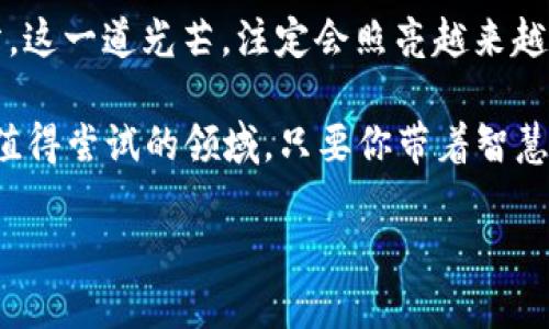 印度加密貨幣的崛起：讓你領(lǐng)略未來(lái)金融的風(fēng)潮
印度, 加密貨幣, 數(shù)字貨幣, 區(qū)塊鏈/guanjianci

引言：加密貨幣的全球浪潮
近年來(lái)，加密貨幣如雨后春筍般崛起，尤其是在印度市場(chǎng)，這一趨勢(shì)更是如火如荼。你可曾想過(guò)，為什么越來(lái)越多的印度青年，會(huì)對(duì)這樣一種虛擬貨幣如此熱衷？是的，答案就在于未來(lái)金融的無(wú)限可能性和潛在的投資機(jī)會(huì)……

印度的加密貨幣市場(chǎng)現(xiàn)狀
隨著世界各國(guó)對(duì)數(shù)字貨幣的態(tài)度逐漸開(kāi)放，印度也不甘落后，開(kāi)始主動(dòng)擁抱這一新興領(lǐng)域。那么，印度的加密貨幣市場(chǎng)到底是什么樣的呢？從2017年的第一波熱潮，到現(xiàn)在的逐步規(guī)范，市場(chǎng)的變化猶如浪潮起伏，令人難以捉摸……

根據(jù)最新的數(shù)據(jù)，印度已經(jīng)成為全球最大的加密貨幣市場(chǎng)之一。無(wú)論是比特幣，還是以太坊，甚至更多的山寨幣，它們都在印度的交易平臺(tái)上頻繁交易。值得注意的是，印度的青年群體，尤其是技術(shù)能力強(qiáng)的IT專業(yè)人士，成了這一市場(chǎng)的主要參與者……

數(shù)字貨幣的流行文化
在印度，加密貨幣不僅僅是一種投資工具，更是新潮文化的一部分。尤其在年輕人中，加密貨幣的討論已經(jīng)成為了一種生活方式……社交媒體上，各種關(guān)于數(shù)字貨幣的挑戰(zhàn)、表情包和流行梗層出不窮，“你買了比特幣嗎？”“抱歉，我只相信‘史詩(shī)’幣！”這樣的討論已經(jīng)成為了茶余飯后的熱鬧話題……

印度加密貨幣平臺(tái)介紹
在印度，已有多個(gè)加密貨幣交易平臺(tái)蓬勃發(fā)展。其中，幾個(gè)知名平臺(tái)如WazirX、CoinDCX和Unocoin等，是許多用戶交易數(shù)字資產(chǎn)的首選。這些平臺(tái)，以其用戶友好界面、極具競(jìng)爭(zhēng)力的交易費(fèi)率以及強(qiáng)大的安全措施，吸引了大量用戶……

例如，WazirX不僅提供全面的數(shù)字貨幣交易選擇，還推出了自己的代幣WRX，以激勵(lì)用戶在平臺(tái)上的活躍資金流動(dòng)。與此同時(shí)，平臺(tái)上的學(xué)習(xí)資源也豐富，如“加密基礎(chǔ)知識(shí)”的系列文章，讓新手能夠快速上手……

風(fēng)險(xiǎn)與機(jī)遇并存
當(dāng)然，任何投資都伴隨著風(fēng)險(xiǎn)，加密貨幣市場(chǎng)亦是如此。在印度，一方面，法律監(jiān)管不斷加強(qiáng)，政策的不確定性令很多投資者心存顧慮；另一方面，數(shù)字貨幣的價(jià)格波動(dòng)極大，讓很多人在短時(shí)間內(nèi)賺得盤滿缽滿，或是血本無(wú)歸……這不禁讓我想起了那句經(jīng)典：高風(fēng)險(xiǎn)，高回報(bào)？

然而，這正是值得投資者仔細(xì)思考的地方。尤其在快速發(fā)展的印度市場(chǎng)，如何在機(jī)遇與風(fēng)險(xiǎn)之間找到平衡點(diǎn)，才是制勝的關(guān)鍵所在……

未來(lái)展望：加密貨幣的可能性
當(dāng)我們把目光放得更遠(yuǎn)一些，試想一下：與傳統(tǒng)金融工具相比，加密貨幣的出現(xiàn)能為普通人提供怎樣的便利？設(shè)想一下，通過(guò)數(shù)字資產(chǎn)的管理和交易，普通民眾能夠更輕松地參與到全球經(jīng)濟(jì)中，這是多么令人興奮的事情啊……

此外，可以設(shè)想未來(lái)在印度的許多小型企業(yè)，也能通過(guò)數(shù)字貨幣的接受支付，直接觸及全球客戶。這種變化甚至可能推動(dòng)整個(gè)社會(huì)的經(jīng)濟(jì)結(jié)構(gòu)產(chǎn)生深遠(yuǎn)影響……有些經(jīng)濟(jì)學(xué)家預(yù)測(cè)，數(shù)字貨幣可能成為未來(lái)經(jīng)濟(jì)的新基礎(chǔ)設(shè)施！

社區(qū)與支持：加密貨幣仍需團(tuán)結(jié)
加密貨幣的成功不僅依賴于技術(shù)的實(shí)現(xiàn)，更離不開(kāi)社區(qū)的支持。在印度，這一社區(qū)正在迅速壯大。無(wú)數(shù)區(qū)塊鏈愛(ài)好者、投資者、開(kāi)發(fā)者，甚至是普通民眾都在為這一事業(yè)而努力。社群的力量，恰恰是推動(dòng)這一變革的重要驅(qū)動(dòng)力……

例如，許多地方都有加密貨幣的線下活動(dòng)和聚會(huì)，不同背景的人匯聚一堂，分享經(jīng)驗(yàn)、探討未來(lái)，形成了強(qiáng)大的網(wǎng)絡(luò)……恍惚間，那種熱情，仿佛將整個(gè)印度推動(dòng)著向前……這不僅是一場(chǎng)技術(shù)革命，更是一場(chǎng)文化的盛宴！

結(jié)束語(yǔ)：加密貨幣的無(wú)限可能
未來(lái)的金融我們無(wú)法預(yù)測(cè)，但可以肯定的是，加密貨幣將在印度乃至全球的發(fā)展中扮演越來(lái)越重要的角色。作為時(shí)代浪潮的一部分，這一道光芒，注定會(huì)照亮越來(lái)越多的角落……

所以，如果你還在猶豫，是否投資加密貨幣，是否參與這個(gè)正在崛起的市場(chǎng)，或許可以從這一篇內(nèi)容中找到些許啟示——它是一個(gè)值得嘗試的領(lǐng)域，只要你帶著智慧和謹(jǐn)慎的心態(tài)，未來(lái)無(wú)論如何都可能因你而改變……

你準(zhǔn)備好了嗎？在印度加密貨幣的這場(chǎng)風(fēng)潮中，你又將如何定位自己？