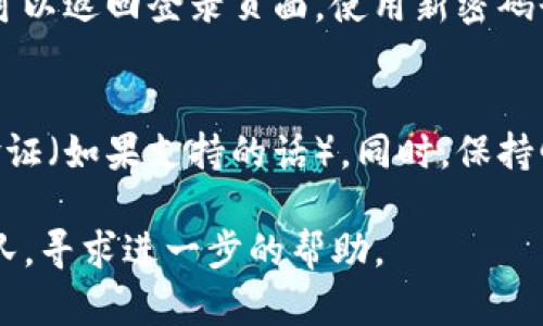 對于“tokenim忘記密碼怎么設(shè)置”這個問題，以下是一些步驟，可以幫助你重置密碼。

步驟一：訪問登錄頁面
首先，你需要打開tokenim的官方網(wǎng)站，找到登錄頁面。在登錄框旁邊，通常會有一個“忘記密碼？”的鏈接，點擊它。

步驟二：輸入郵箱
在彈出的窗口中，你需要輸入與賬戶關(guān)聯(lián)的電子郵箱地址。確保輸入無誤，因為重置密碼的鏈接將發(fā)送到這個郵箱。

步驟三：查收郵件
接下來，查看你的電子郵箱，找到來自tokenim的重置密碼郵件。如果在收件箱里找不到，可以檢查垃圾郵件文件夾。郵件中會有一條鏈接，點擊它以開始密碼重置流程。

步驟四：設(shè)置新密碼
點擊鏈接后，你將被引導(dǎo)到密碼重置頁面。在這里，你需要輸入新的密碼，通常要求包括數(shù)字、字母及特殊字符，以增強(qiáng)密碼強(qiáng)度。確認(rèn)新密碼以確保沒有輸入錯誤。

步驟五：完成重置
當(dāng)你確認(rèn)并提交新密碼后，系統(tǒng)會提示你密碼已成功重置?，F(xiàn)在，你可以返回登錄頁面，使用新密碼登錄你的賬戶。

步驟六：安全提示
為了進(jìn)一步保護(hù)你的賬戶安全，建議你定期更改密碼，并啟用兩步驗證（如果支持的話）。同時，保持郵箱的安全性，以防止其被他人訪問。

如果在這些步驟中遇到任何問題，建議聯(lián)系tokenim的客戶支持團(tuán)隊，尋求進(jìn)一步的幫助。