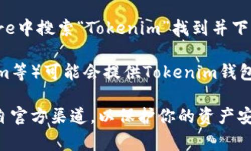 Tokenim錢(qián)包的下載通?？梢栽谄涔俜骄W(wǎng)站或主流應(yīng)用商店中找到。以下是一些常見(jiàn)的下載途徑：

1. **官方網(wǎng)站**：訪問(wèn)Tokenim的官方網(wǎng)站，通常會(huì)有明確的下載鏈接或者指引，確保下載的是官方版本，以避免安全問(wèn)題。

2. **App Store**：如果你使用的是iOS設(shè)備，可以在App Store中搜索“Tokenim”進(jìn)行下載。

3. **Google Play Store**：對(duì)于Android用戶，可以在Google Play Store中搜索“Tokenim”找到并下載安裝。

4. **區(qū)塊鏈社區(qū)**：某些區(qū)塊鏈社區(qū)或者相關(guān)的論壇（如Reddit、Telegram等）可能會(huì)提供Tokenim錢(qián)包的下載鏈接或推薦。

在下載和安裝過(guò)程中，請(qǐng)務(wù)必注意安全性，確保你所下載的應(yīng)用程序是來(lái)自官方渠道，以保護(hù)你的資產(chǎn)安全。如果你在下載過(guò)程中遇到問(wèn)題，建議查看官方的幫助文檔或社區(qū)支持。
