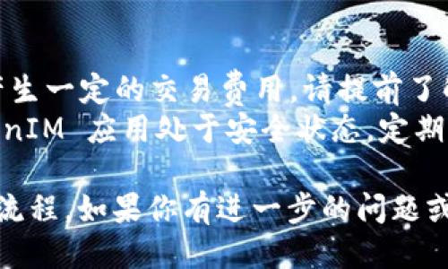 購買 TokenIM 的 TRX（Tron）的步驟如下：

### 第一步：準(zhǔn)備錢包

1. **下載 TokenIM**：
   - 在你的手機(jī)應(yīng)用商店下載并安裝 TokenIM 錢包。

2. **創(chuàng)建錢包**：
   - 打開 TokenIM，按照應(yīng)用內(nèi)的提示創(chuàng)建新錢包，確保備份好你的助記詞。

### 第二步：購買 TRX

1. **選擇購買方式**：
   - TokenIM 通常支持多種購買方式，例如信用卡、Debit卡、或通過其他加密貨幣。

2. **信用卡購買**：
   - 選擇通過信用卡購買 TRX，輸入你想要購買的 TRX 數(shù)量。
   - 按照應(yīng)用指示輸入卡號、有效期、CVV 等信息。

3. **確認(rèn)交易**：
   - 檢查所有信息是否正確，然后確認(rèn)交易。
   - 你可能需要完成一些身份驗(yàn)證步驟以確保安全。

### 第三步：查看 TRX 余額

1. **查看錢包**：
   - 完成購買后，返回你的錢包界面，可以在資產(chǎn)列表中查看你的 TRX 余額。

2. **轉(zhuǎn)賬或交易**（可選擇）：
   - 如果你希望將 TRX 轉(zhuǎn)入其他平臺或錢包，你可以使用轉(zhuǎn)賬功能。

### 注意事項(xiàng)

- **交易費(fèi)用**：購買 TRX 可能會產(chǎn)生一定的交易費(fèi)用，請?zhí)崆傲私狻?- **安全性**：確保你的手機(jī)和 TokenIM 應(yīng)用處于安全狀態(tài)，定期更新密碼以及軟件版本。

這是購買 TokenIM 中 TRX 的基本流程。如果你有進(jìn)一步的問題或者想了解更詳細(xì)的信息，請隨時問我。