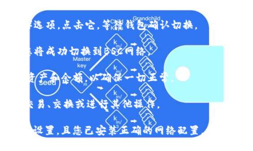 要在Tokenim上切換到BSC（幣安智能鏈），您可以按照以下步驟進(jìn)行操作：

1. **訪問Tokenim網(wǎng)站**：首先，確保您在瀏覽器中打開Tokenim的官方網(wǎng)站。

2. **連接您的錢包**：在網(wǎng)站上，通常會有一個“連接錢包”或“登錄”的選項。點擊后，選擇您的加密錢包（例如MetaMask、Trust Wallet等）進(jìn)行連接。

3. **選擇網(wǎng)絡(luò)**：在連接錢包后，在頁面的右上角或左上角，通常會有一個顯示當(dāng)前網(wǎng)絡(luò)的下拉框。如果您當(dāng)前在以太坊網(wǎng)絡(luò)，點擊這個下拉框。

4. **切換到BSC**：在網(wǎng)絡(luò)列表中，找到“幣安智能鏈”（BSC）選項。點擊它，等待錢包確認(rèn)切換。

5. **確認(rèn)切換**：錢包將提示您確認(rèn)網(wǎng)絡(luò)切換。在確認(rèn)后，您將成功切換到BSC網(wǎng)絡(luò)。

6. **檢查余額和資產(chǎn)**：切換完成后，您可以查看您的BSC資產(chǎn)和余額，以確保一切正常。

7. **開始交易**：現(xiàn)在，您可以在Tokenim上使用BSC進(jìn)行交易、交換或進(jìn)行其他操作。

如果您在切換過程中遇到任何問題，請確保您的錢包已正確設(shè)置，且您已安裝正確的網(wǎng)絡(luò)配置。有時，您可能需要手動添加BSC網(wǎng)絡(luò)配置，尤其是在某些錢包中。