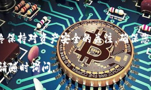 要將Tokenim（或任何基于EOS的資產(chǎn)）轉(zhuǎn)出，您需要遵循一些步驟。以下是一個(gè)詳細(xì)的指南，幫助您完成這一過程。

步驟一：準(zhǔn)備您的EOS錢包
首先，確保您有一個(gè)可用的EOS錢包。常見的錢包有Scatter、TokenPocket等。如果您還沒有設(shè)置錢包，請(qǐng)根據(jù)您選擇的錢包提供商的指導(dǎo)進(jìn)行注冊(cè)和設(shè)置。在設(shè)置過程中，確保您妥善保存助記詞或私鑰，以免丟失訪問權(quán)限。

步驟二：登錄Tokenim平臺(tái)
使用您的賬戶信息登錄Tokenim平臺(tái)。確保您的賬戶中有足夠的EOS余額，以覆蓋轉(zhuǎn)賬費(fèi)用。EOS網(wǎng)絡(luò)所需的交易費(fèi)用通常相對(duì)較低，但仍需確保您的賬戶有足夠的資金。

步驟三：找到轉(zhuǎn)賬功能
在Tokenim平臺(tái)上，找到“轉(zhuǎn)賬”或“提現(xiàn)”功能。這個(gè)功能通常在主界面上或賬戶設(shè)置中可以找到。點(diǎn)擊進(jìn)入相應(yīng)的頁面。

步驟四：輸入轉(zhuǎn)賬信息
您需要輸入轉(zhuǎn)賬的細(xì)節(jié)，包括接收者的EOS地址和希望轉(zhuǎn)出的金額。接收者的地址必須是有效的EOS地址，確保輸入無誤，避免資金丟失。

步驟五：確認(rèn)轉(zhuǎn)賬費(fèi)用
在確認(rèn)轉(zhuǎn)賬之前，系統(tǒng)通常會(huì)顯示您將要支付的交易費(fèi)用。確保您了解這一費(fèi)用，并確認(rèn)余額足夠。如果您的EOS余額不足以覆蓋費(fèi)用，轉(zhuǎn)賬將無法完成。

步驟六：確認(rèn)轉(zhuǎn)賬
在核對(duì)信息無誤后，確認(rèn)轉(zhuǎn)賬。在某些情況下，您可能需要通過您的錢包（如Scatter）進(jìn)行進(jìn)一步驗(yàn)證，輸入所需的密碼或進(jìn)行生物識(shí)別確認(rèn)。確保在安全的網(wǎng)絡(luò)環(huán)境中進(jìn)行這一操作，以保護(hù)您的資產(chǎn)安全。

步驟七：查看交易狀態(tài)
一旦轉(zhuǎn)賬請(qǐng)求被發(fā)送，您可以在Tokenim平臺(tái)上查看交易狀態(tài)，或者通過EOS區(qū)塊瀏覽器（如bloks.io）查看交易的確認(rèn)情況。在確認(rèn)交易完成后，接收者應(yīng)該很快就能在其錢包中看到轉(zhuǎn)入的EOS資產(chǎn)。

常見問題解答

h4問：如果我錯(cuò)過了輸入接收者地址怎么辦？/h4
如果您轉(zhuǎn)賬時(shí)輸入了錯(cuò)誤的地址，資金可能會(huì)永久丟失。一定要仔細(xì)核對(duì)地址并確保準(zhǔn)確。不過，如果轉(zhuǎn)賬尚未完成，您可能有機(jī)會(huì)取消交易，具體取決于平臺(tái)規(guī)定。

h4問：轉(zhuǎn)賬需要多長(zhǎng)時(shí)間？/h4
一般情況下，EOS交易確認(rèn)時(shí)間非?？?，通常在幾秒鐘到幾分鐘之間，具體取決于網(wǎng)絡(luò)的擁擠程度。

h4問：我需要支付額外的費(fèi)用嗎？/h4
除了交易費(fèi)用，您可能還需要注意任何平臺(tái)手續(xù)費(fèi)。確保在轉(zhuǎn)賬之前了解所有相關(guān)費(fèi)用。

結(jié)語
將Tokenim上的資產(chǎn)轉(zhuǎn)出并不復(fù)雜，遵循上述步驟，您就可以順利完成轉(zhuǎn)賬。但在此過程中，始終保持對(duì)資產(chǎn)安全的關(guān)注，確保您的錢包信息和轉(zhuǎn)賬細(xì)節(jié)的準(zhǔn)確性。

希望這些步驟能夠幫助您順利將資金從Tokenim轉(zhuǎn)出！如果還有其他問題或需要額外的幫助，請(qǐng)隨時(shí)詢問。