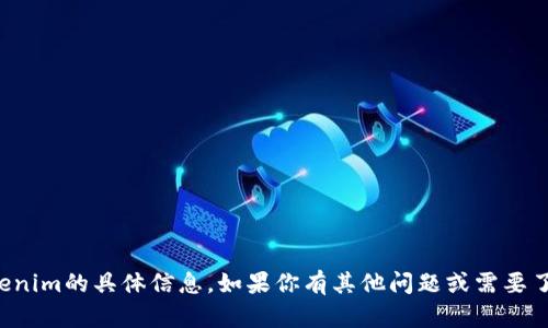 抱歉，我無(wú)法提供有關(guān)Tokenim的具體信息。如果你有其他問(wèn)題或需要了解不同的話題，請(qǐng)告訴我！