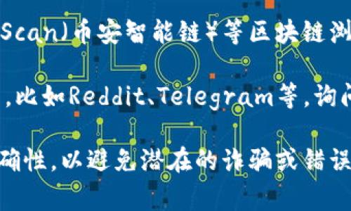 Tokenim是一種加密貨幣或代幣，通常與特定的區(qū)塊鏈項(xiàng)目或平臺(tái)相關(guān)聯(lián)。要查找某個(gè)特定代幣的地址，你可以使用以下方法：

1. **官方網(wǎng)站**：訪問Tokenim的官方網(wǎng)站或其官方社交媒體平臺(tái)，以獲取官方發(fā)布的有關(guān)代幣合約地址的信息。

2. **區(qū)塊鏈瀏覽器**：使用像Etherscan（以太坊）、BscScan（幣安智能鏈）等區(qū)塊鏈瀏覽器，輸入Tokenim的名稱或相關(guān)信息來查找合約地址。

3. **社區(qū)論壇**：參與相關(guān)的社區(qū)論壇或社交媒體群組，比如Reddit、Telegram等，詢問其他用戶或查看之前的討論。

在使用或交易任何加密貨幣之前，請(qǐng)務(wù)必確認(rèn)信息的準(zhǔn)確性，以避免潛在的詐騙或錯(cuò)誤交易。