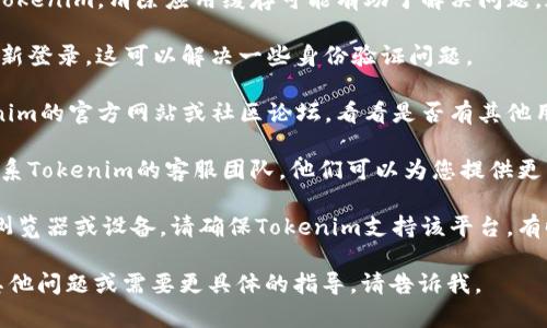 如果Tokenim無法使用，您可以嘗試以下幾種方法來解決問題：

1. **檢查網(wǎng)絡(luò)連接**：確保您的互聯(lián)網(wǎng)連接正常。有時(shí)候，連接不穩(wěn)定會(huì)導(dǎo)致應(yīng)用無法正常使用。

2. **更新應(yīng)用程序**：確保您使用的是最新版本的Tokenim。有時(shí)，舊版本可能存在兼容性問題。

3. **重新啟動(dòng)應(yīng)用程序**：關(guān)閉Tokenim，然后重新打開。這種簡(jiǎn)單的操作常常能解決很多小問題。

4. **清除緩存**：如果您在移動(dòng)設(shè)備上使用Tokenim，清除應(yīng)用緩存可能有助于解決問題。通常在設(shè)備的設(shè)置中可以找到相關(guān)選項(xiàng)。

5. **重新登錄**：嘗試退出您的賬戶，然后重新登錄。這可以解決一些身份驗(yàn)證問題。

6. **查看官方文檔或社區(qū)支持**：訪問Tokenim的官方網(wǎng)站或社區(qū)論壇，看看是否有其他用戶遇到相同的問題，以及他們是如何解決的。

7. **聯(lián)系客服**：如果問題依然存在，建議聯(lián)系Tokenim的客服團(tuán)隊(duì)。他們可以為您提供更專業(yè)的支持。

8. **兼容性檢查**：如果您使用的是特定的瀏覽器或設(shè)備，請(qǐng)確保Tokenim支持該平臺(tái)。有時(shí)候，某些功能只能在特定環(huán)境下運(yùn)行。

希望這些方法能幫助您解決問題！如果您有其他問題或需要更具體的指導(dǎo)，請(qǐng)告訴我。