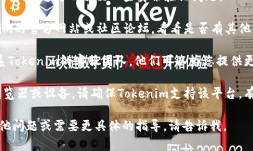如果Tokenim無法使用，您可以嘗試以下幾種方法來解決問題：

1. **檢查網(wǎng)絡(luò)連接**：確保您的互聯(lián)網(wǎng)連接正常。有時(shí)候，連接不穩(wěn)定會(huì)導(dǎo)致應(yīng)用無法正常使用。

2. **更新應(yīng)用程序**：確保您使用的是最新版本的Tokenim。有時(shí)，舊版本可能存在兼容性問題。

3. **重新啟動(dòng)應(yīng)用程序**：關(guān)閉Tokenim，然后重新打開。這種簡(jiǎn)單的操作常常能解決很多小問題。

4. **清除緩存**：如果您在移動(dòng)設(shè)備上使用Tokenim，清除應(yīng)用緩存可能有助于解決問題。通常在設(shè)備的設(shè)置中可以找到相關(guān)選項(xiàng)。

5. **重新登錄**：嘗試退出您的賬戶，然后重新登錄。這可以解決一些身份驗(yàn)證問題。

6. **查看官方文檔或社區(qū)支持**：訪問Tokenim的官方網(wǎng)站或社區(qū)論壇，看看是否有其他用戶遇到相同的問題，以及他們是如何解決的。

7. **聯(lián)系客服**：如果問題依然存在，建議聯(lián)系Tokenim的客服團(tuán)隊(duì)。他們可以為您提供更專業(yè)的支持。

8. **兼容性檢查**：如果您使用的是特定的瀏覽器或設(shè)備，請(qǐng)確保Tokenim支持該平臺(tái)。有時(shí)候，某些功能只能在特定環(huán)境下運(yùn)行。

希望這些方法能幫助您解決問題！如果您有其他問題或需要更具體的指導(dǎo)，請(qǐng)告訴我。