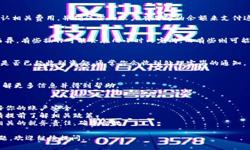 要提現(xiàn)Tokenim或其他加密貨幣，通常需要遵循一些步驟。以下是一般的流程，供參考：

### 1. 創(chuàng)建并驗(yàn)證賬戶
如果還沒(méi)有Tokenim的賬戶，請(qǐng)首先前往Tokenim官網(wǎng)，注冊(cè)并完成必要的身份驗(yàn)證。確保你的賬戶是安全的，使用強(qiáng)密碼并開(kāi)啟雙重認(rèn)證。

### 2. 了解提現(xiàn)選項(xiàng)
在Tokenim平臺(tái)上，了解有哪些提現(xiàn)方式。大多數(shù)平臺(tái)支持將資產(chǎn)提現(xiàn)到法定貨幣（如美元、歐元等）或轉(zhuǎn)到其他錢(qián)包地址。

### 3. 選擇提現(xiàn)方式
根據(jù)你的需要，選擇合適的提現(xiàn)方式。一般來(lái)說(shuō)，提現(xiàn)選項(xiàng)包括：
- **銀行轉(zhuǎn)賬**：將資金轉(zhuǎn)至你的銀行賬戶。
- **加密貨幣轉(zhuǎn)賬**：將Tokenim提現(xiàn)至其他加密錢(qián)包。

### 4. 提交提現(xiàn)請(qǐng)求
在平臺(tái)上選擇提現(xiàn)功能，輸入你要提現(xiàn)的金額，并確認(rèn)提現(xiàn)賬戶（如銀行賬戶信息或加密錢(qián)包地址）。請(qǐng)務(wù)必確認(rèn)信息的正確性，因?yàn)殄e(cuò)誤的信息可能導(dǎo)致資金無(wú)法及時(shí)到賬。

### 5. 支付手續(xù)費(fèi)
提現(xiàn)通常需要支付一定的手續(xù)費(fèi)。請(qǐng)?jiān)谔峤惶岈F(xiàn)請(qǐng)求之前確認(rèn)相關(guān)費(fèi)用，并確保你的賬戶有足夠的余額來(lái)支付這些費(fèi)用。

### 6. 等待處理
一旦提交請(qǐng)求，你需要耐心等待。提現(xiàn)處理時(shí)間可能因平臺(tái)而異，有些操作可能會(huì)在幾小時(shí)內(nèi)完成，而有些則可能需要幾天。

### 7. 確認(rèn)到賬
提現(xiàn)請(qǐng)求得到處理后，請(qǐng)務(wù)必確認(rèn)你的銀行賬戶或加密錢(qián)包是否已經(jīng)收到資金。通常你會(huì)收到處理完畢的通知。

### 8. 問(wèn)題解決
如果遇到任何問(wèn)題或延遲，可以聯(lián)系Tokenim的客戶支持，了解更多信息并得到幫助。

### 注意事項(xiàng)
- **安全性**：確保提現(xiàn)時(shí)所有信息都經(jīng)過(guò)雙重確認(rèn)，保護(hù)好你的賬戶安全。
- **限制**：有的平臺(tái)對(duì)提現(xiàn)金額可能有每日或每月限制，請(qǐng)?zhí)崆傲私庀嚓P(guān)政策。
- **稅務(wù)問(wèn)題**：根據(jù)你所在國(guó)家或地區(qū)的法律法規(guī)，了解相關(guān)的稅務(wù)責(zé)任，確保合規(guī)。

希望以上信息對(duì)你提現(xiàn)Tokenim有所幫助！如果你有其他問(wèn)題，歡迎繼續(xù)提問(wèn)。